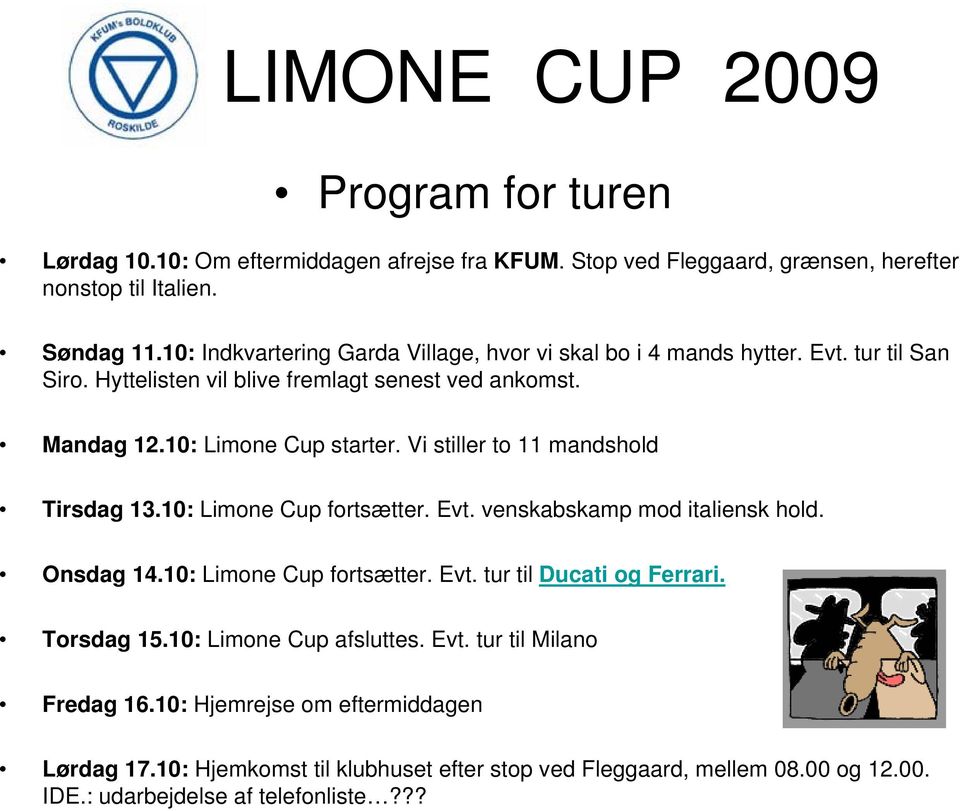 Vi stiller to 11 mandshold Tirsdag 13.10: Limone Cup fortsætter. Evt. venskabskamp mod italiensk hold. Onsdag 14.10: Limone Cup fortsætter. Evt. tur til Ducati og Ferrari.