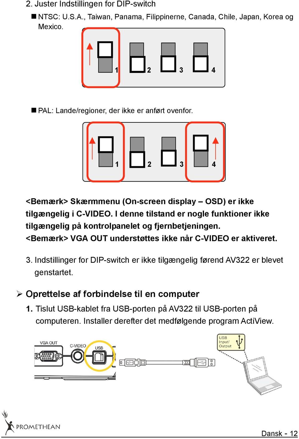 I denne tilstand er nogle funktioner ikke tilgængelig på kontrolpanelet og fjernbetjeningen. <Bemærk> VGA OUT understøttes ikke når C-VIDEO er aktiveret. 3.