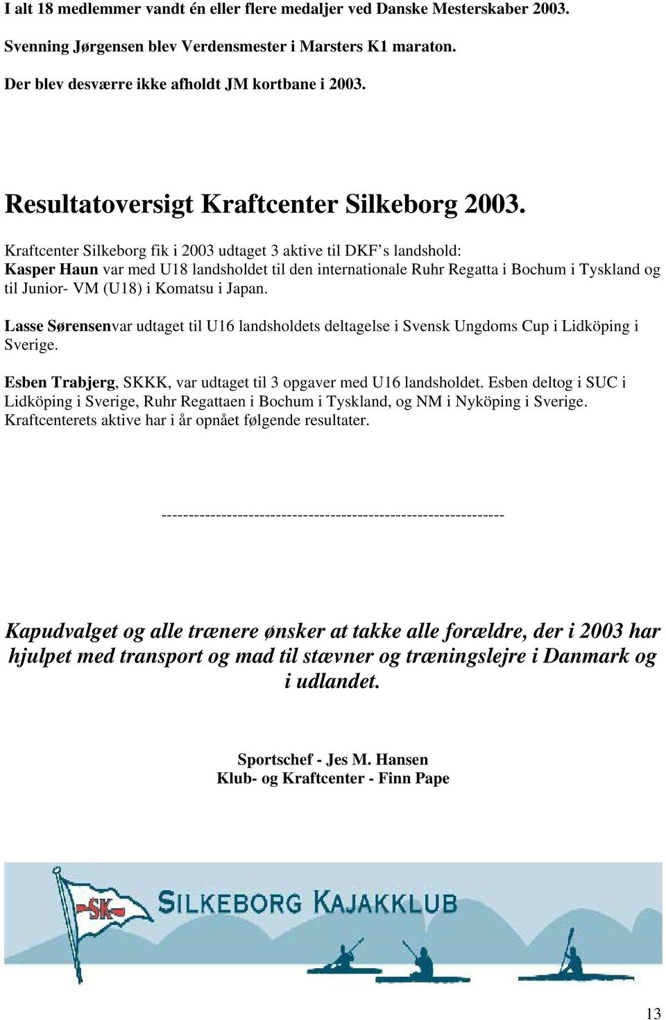 Kraftcenter Silkeborg fik i 2003 udtaget 3 aktive til DKF s landshold: Kasper Haun var med U18 landsholdet til den internationale Ruhr Regatta i Bochum i Tyskland og til Junior- VM (U18) i Komatsu i