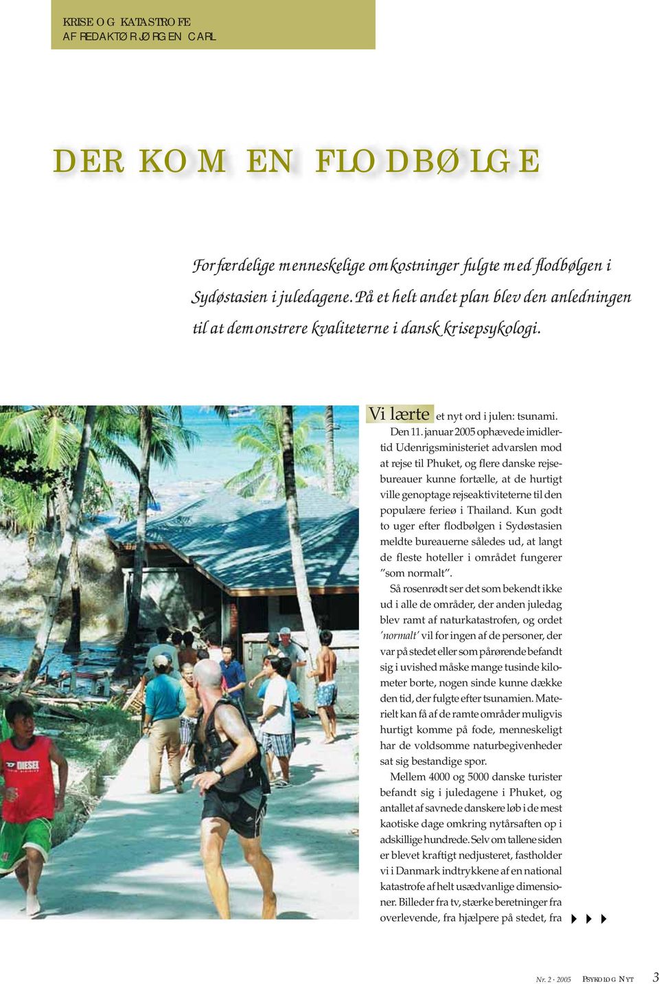 januar 2005 ophævede imidlertid Udenrigsministeriet advarslen mod at rejse til Phuket, og flere danske rejsebureauer kunne fortælle, at de hurtigt ville genoptage rejseaktiviteterne til den populære