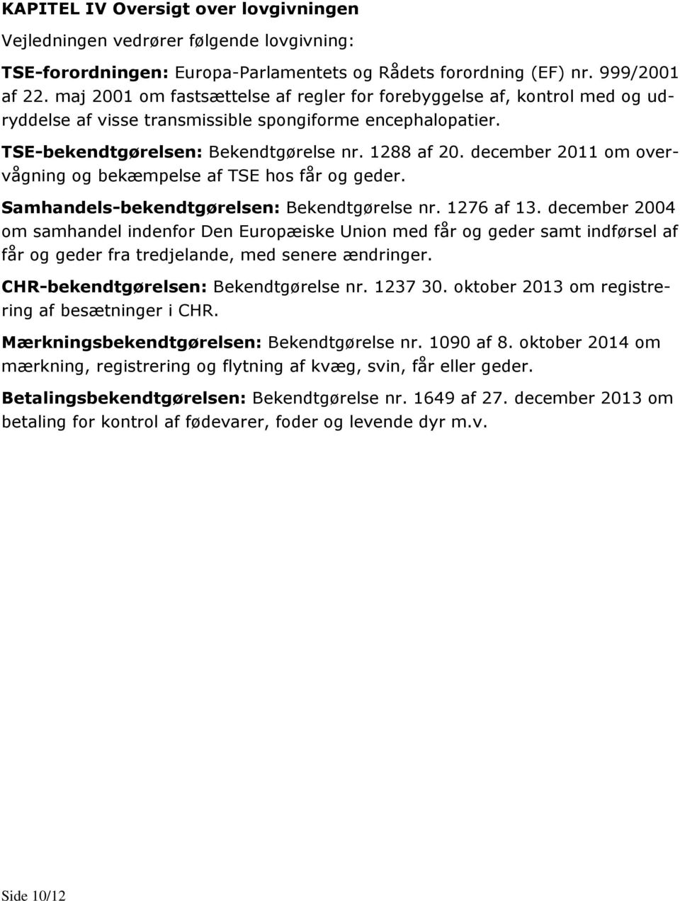 december 2011 om overvågning og bekæmpelse af TSE hos får og geder. Samhandels-bekendtgørelsen: Bekendtgørelse nr. 1276 af 13.