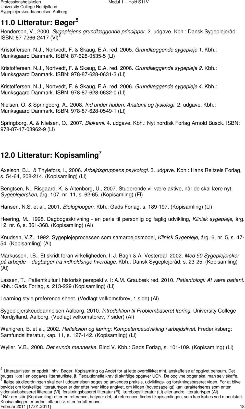 J., Nortvedt, F. & Skaug, E.A. red. 006. Grundlæggende sygepleje 4. Kbh.: Munksgaard Danmark. ISBN: 978-87-68-063-0 (Ll) Nielsen, O. & Springborg, A., 008. Ind under huden: Anatomi og fysiologi.