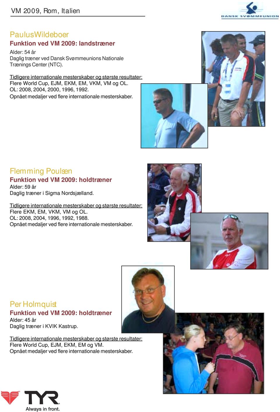 Flemming Poulsen Funktion ved VM 2009: holdtræner Alder: 59 år Daglig træner i Sigma Nordsjælland. Tidligere internationale mesterskaber og største resultater: Flere EKM, EM, VKM, VM og OL.