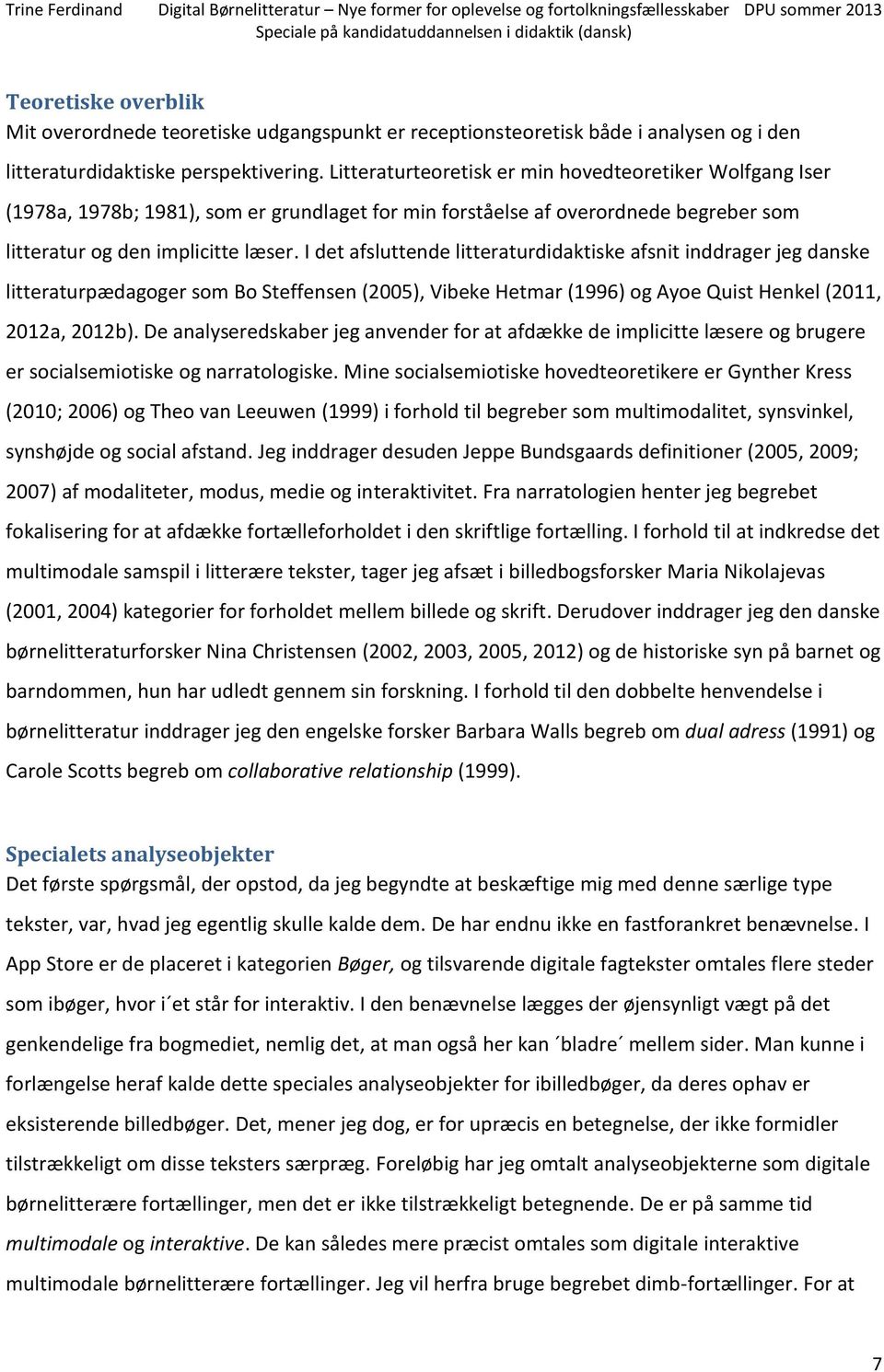 I det afsluttende litteraturdidaktiske afsnit inddrager jeg danske litteraturpædagoger som Bo Steffensen (2005), Vibeke Hetmar (1996) og Ayoe Quist Henkel (2011, 2012a, 2012b).