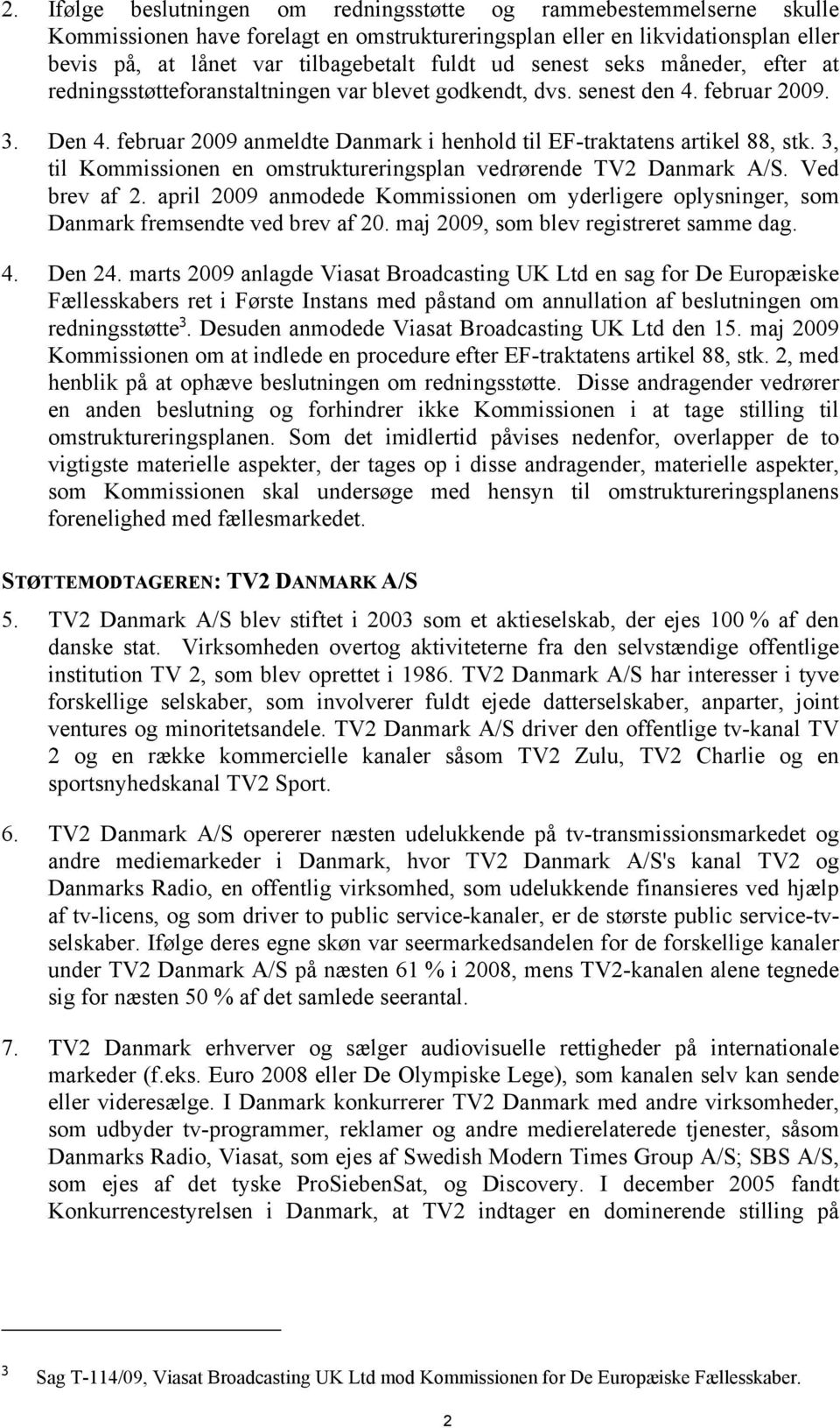3, til Kommissionen en omstruktureringsplan vedrørende TV2 Danmark A/S. Ved brev af 2. april 2009 anmodede Kommissionen om yderligere oplysninger, som Danmark fremsendte ved brev af 20.