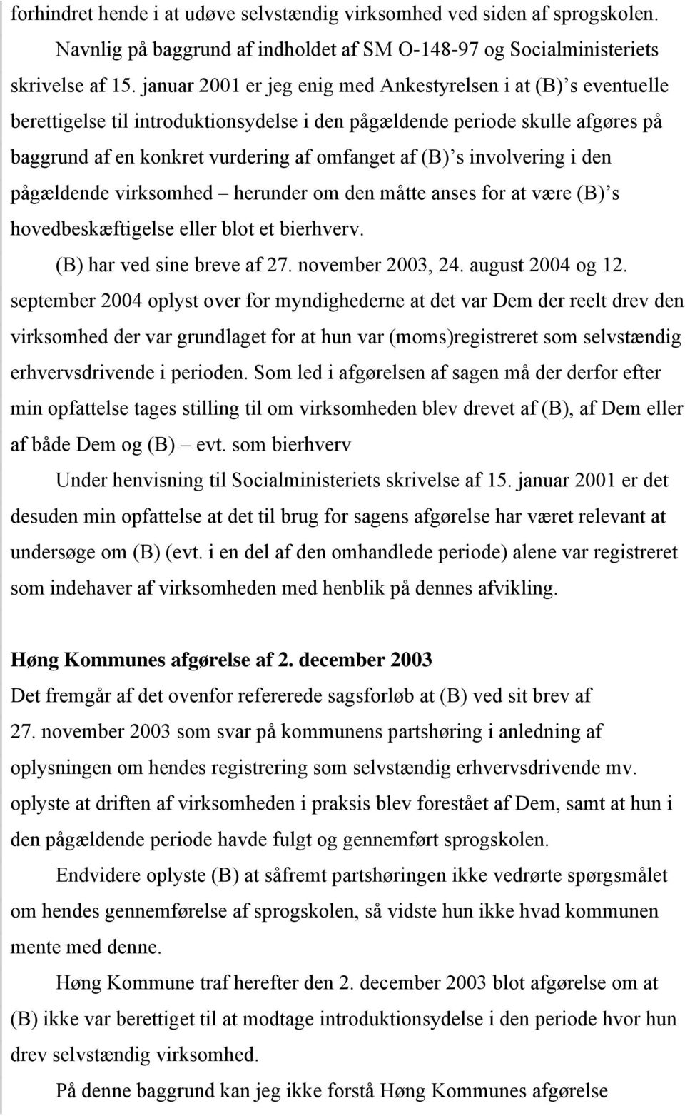 involvering i den pågældende virksomhed herunder om den måtte anses for at være (B) s hovedbeskæftigelse eller blot et bierhverv. (B) har ved sine breve af 27. november 2003, 24. august 2004 og 12.