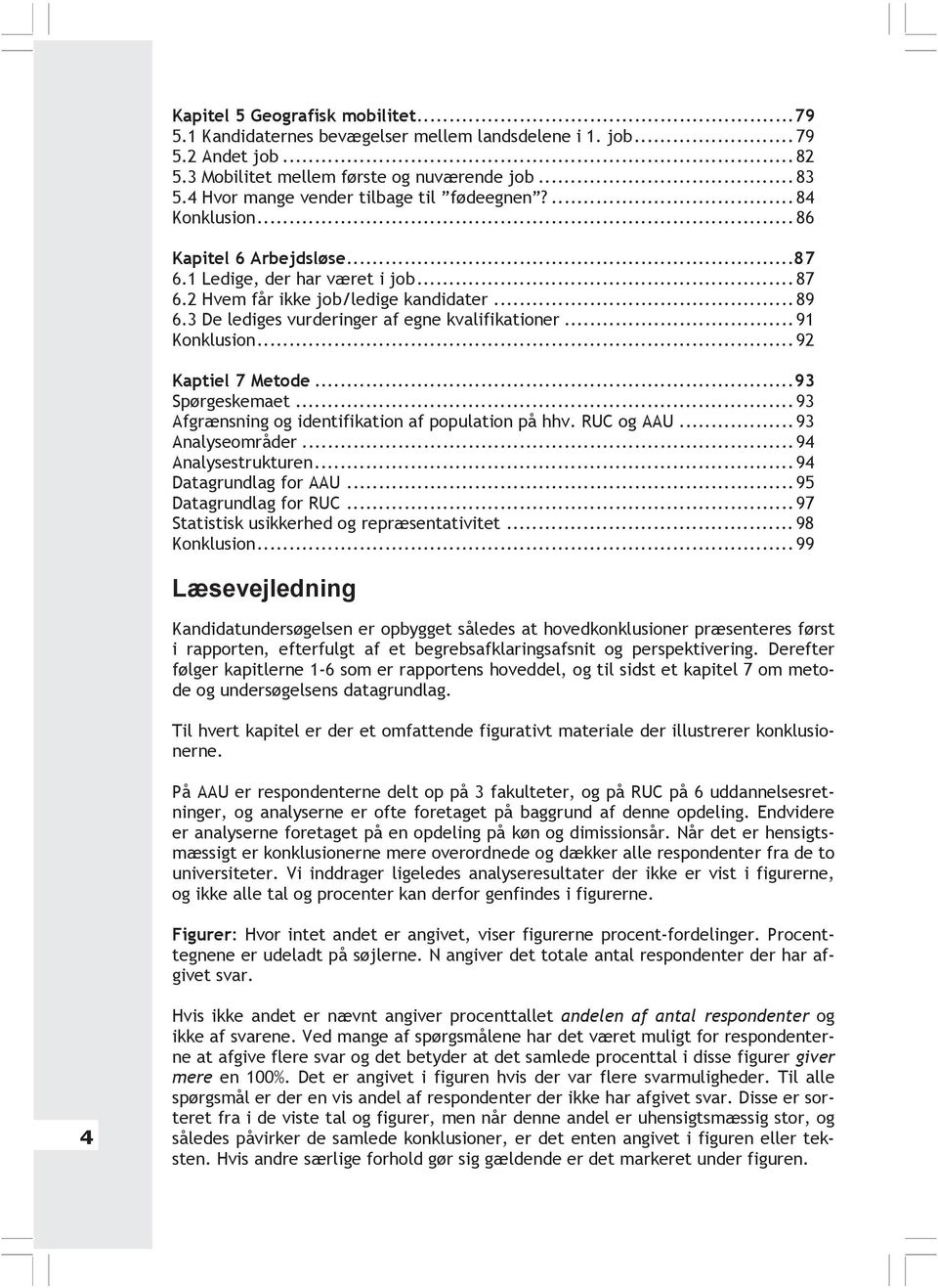 3 De lediges vurderinger af egne kvalifikationer...91 Konklusion...92 Kaptiel 7 Metode...93 Spørgeskemaet...93 Afgrænsning og identifikation af population på hhv. RUC og AAU...93 Analyseområder.
