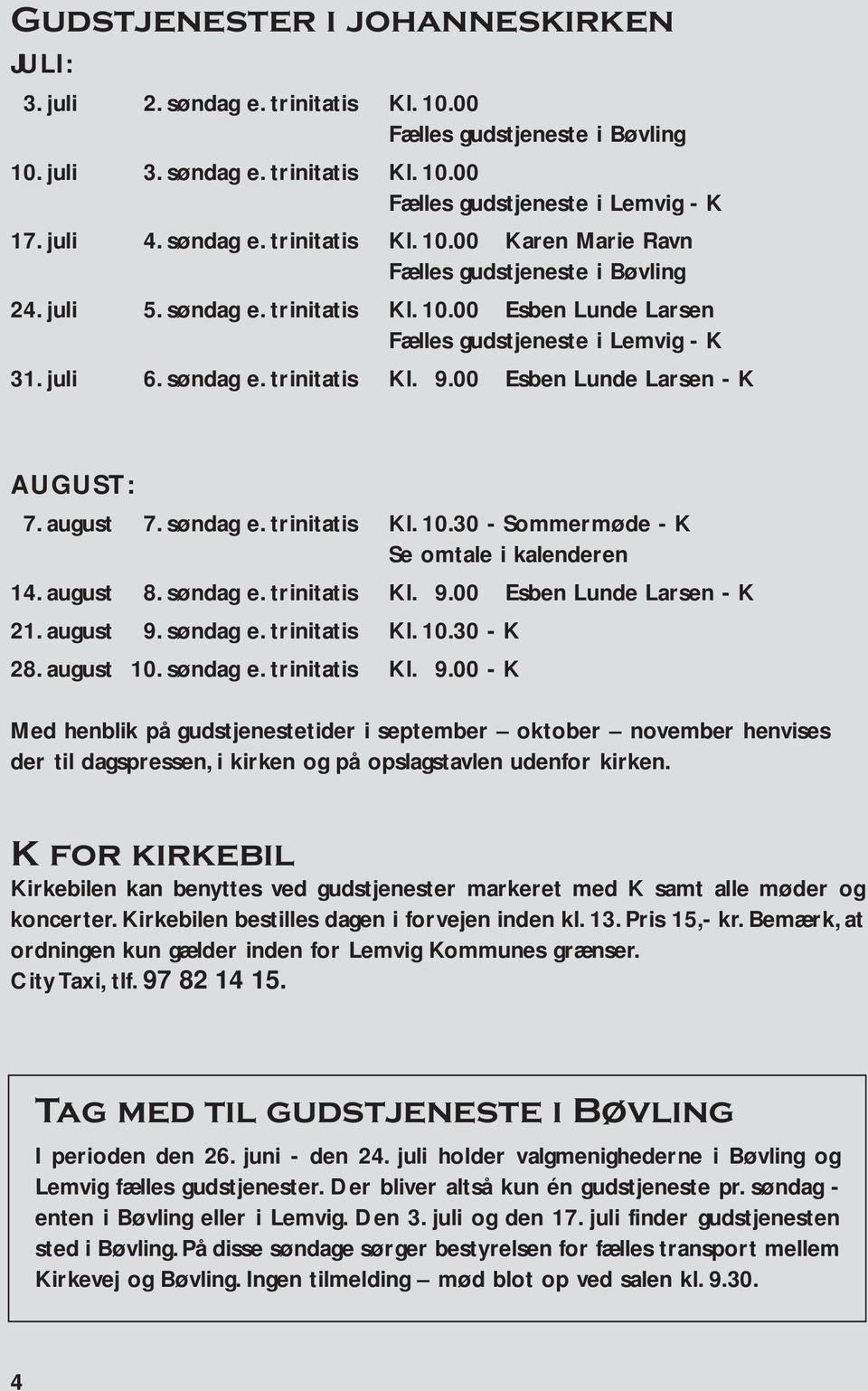 00 Esben Lunde Larsen - K AUGUST: 7. august 7. søndag e. trinitatis Kl. 10.30 - Sommermøde - K Se omtale i kalenderen 14. august 8. søndag e. trinitatis Kl. 9.00 Esben Lunde Larsen - K 21. august 9.
