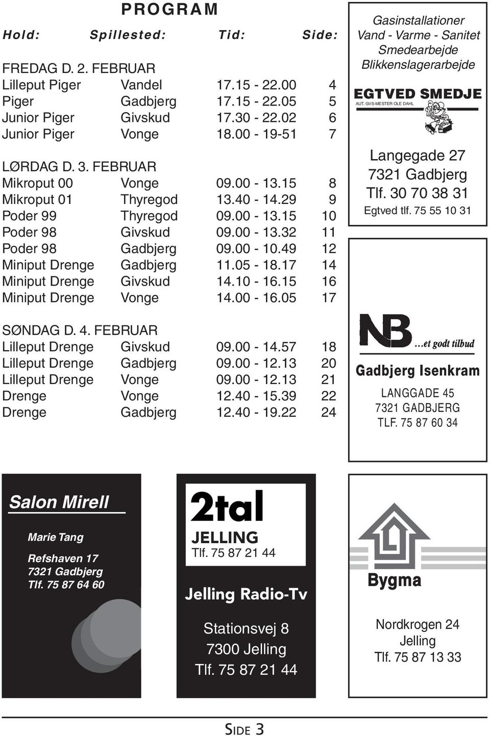 49 12 Miniput Drenge Gadbjerg 11.05-18.17 14 Miniput Drenge Givskud 14.10-16.15 16 Miniput Drenge Vonge 14.00-16.05 17 SØNDAG D. 4. FEBRUAR Lilleput Drenge Givskud 09.00-14.