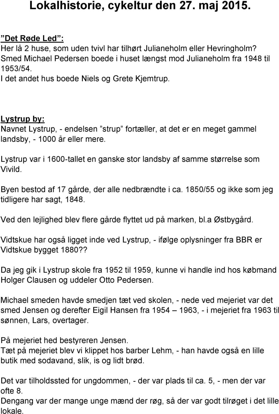 Lystrup by: Navnet Lystrup, - endelsen strup fortæller, at det er en meget gammel landsby, - 1000 år eller mere. Lystrup var i 1600-tallet en ganske stor landsby af samme størrelse som Vivild.