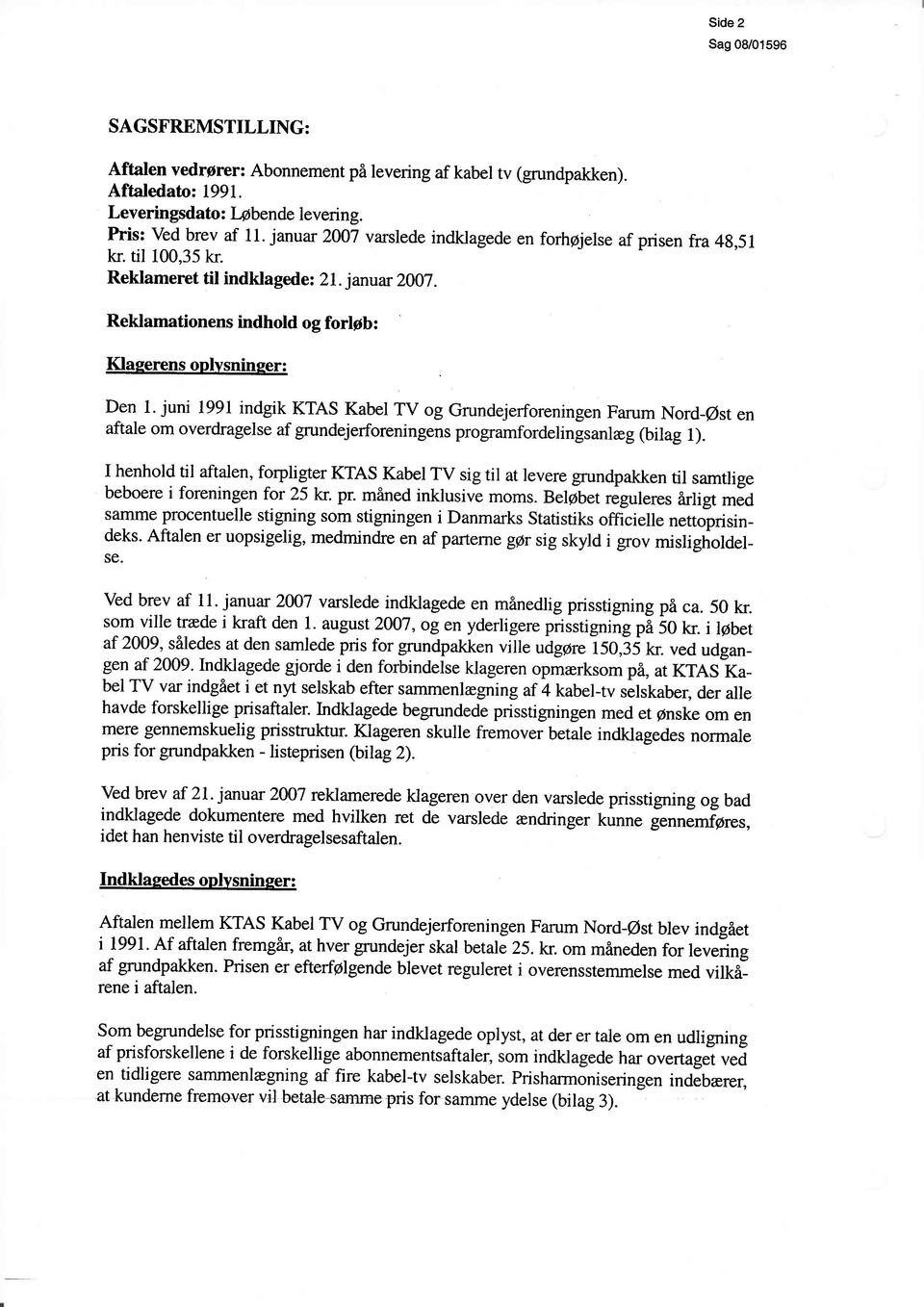 juni 1991 indgik KTAS Kabel TV og Grundejerforeningen Farum Nord-@st en aftale om overdragelse af grundejerforeningens programfordelingsanleg (bilag 1).