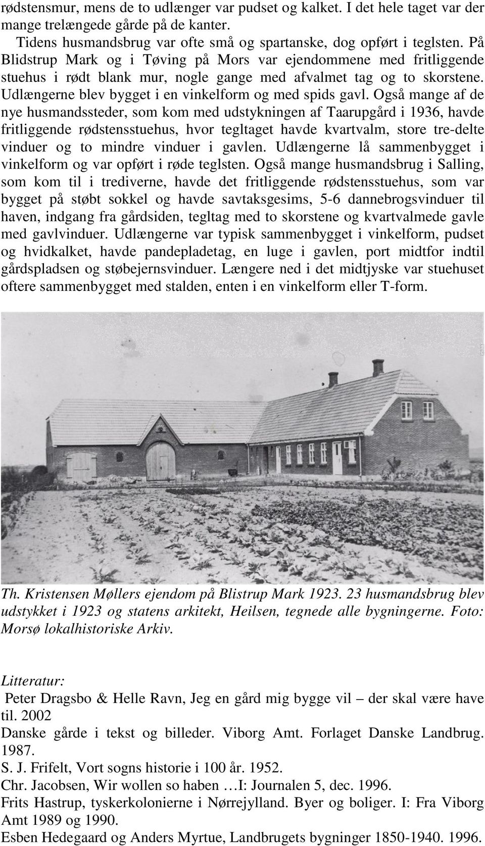 Også mange af de nye husmandssteder, som kom med udstykningen af Taarupgård i 1936, havde fritliggende rødstensstuehus, hvor tegltaget havde kvartvalm, store tre-delte vinduer og to mindre vinduer i
