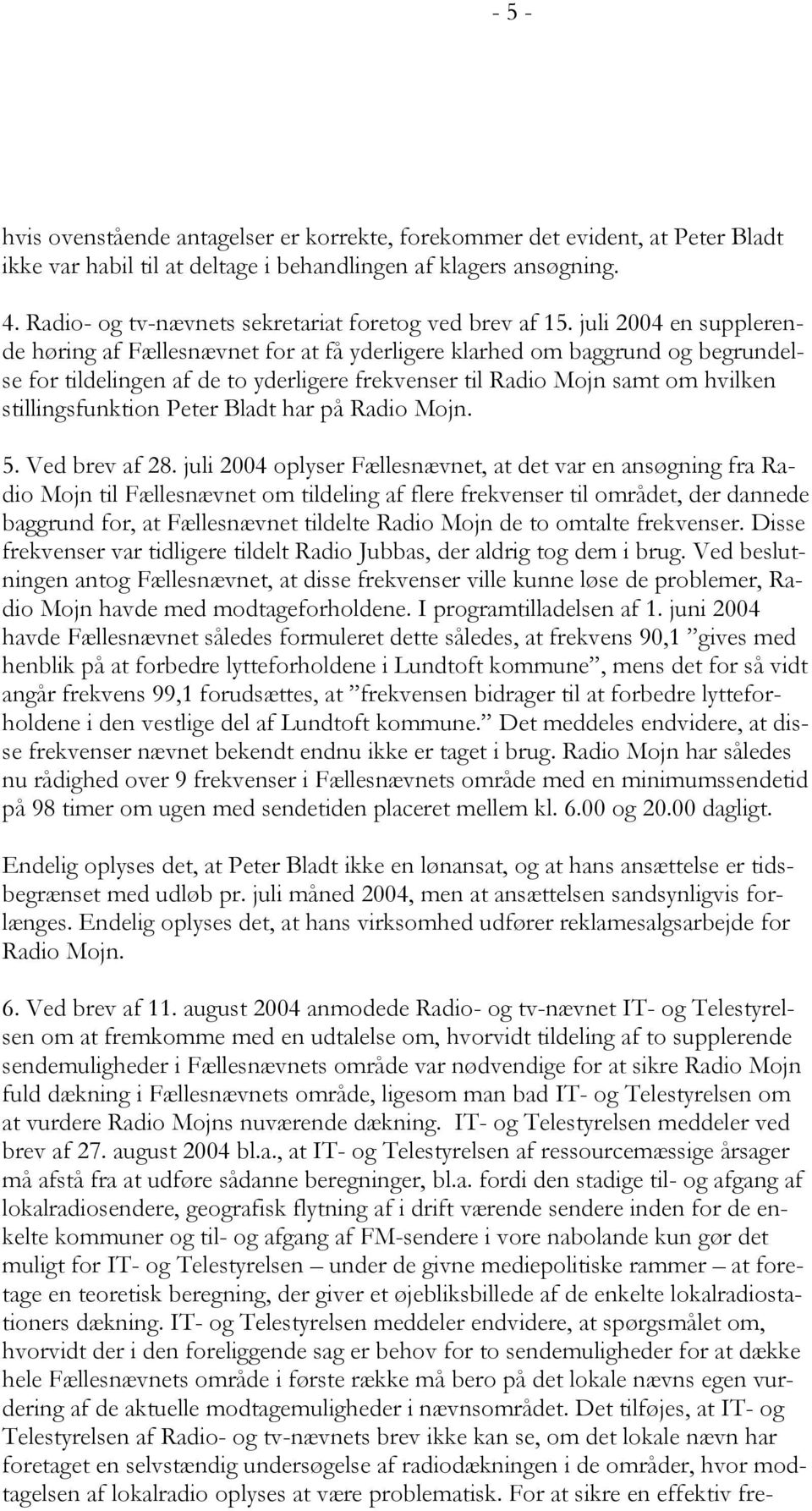 juli 2004 en supplerende høring af Fællesnævnet for at få yderligere klarhed om baggrund og begrundelse for tildelingen af de to yderligere frekvenser til Radio Mojn samt om hvilken stillingsfunktion