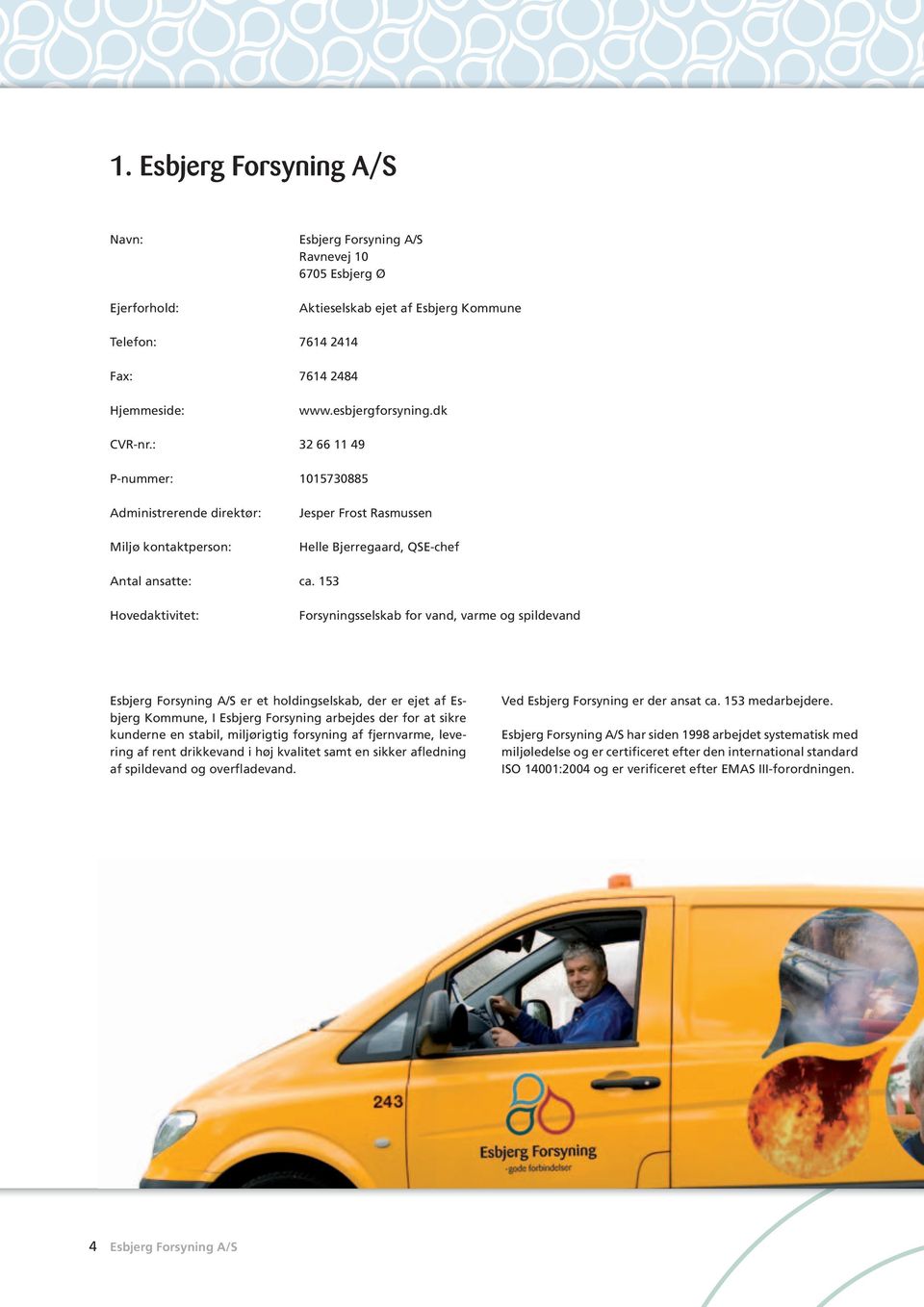 153 Hovedaktivitet: Forsyningsselskab for vand, varme og spildevand Esbjerg Forsyning A/S er et holdingselskab, der er ejet af Esbjerg Kommune, I Esbjerg Forsyning arbejdes der for at sikre kunderne