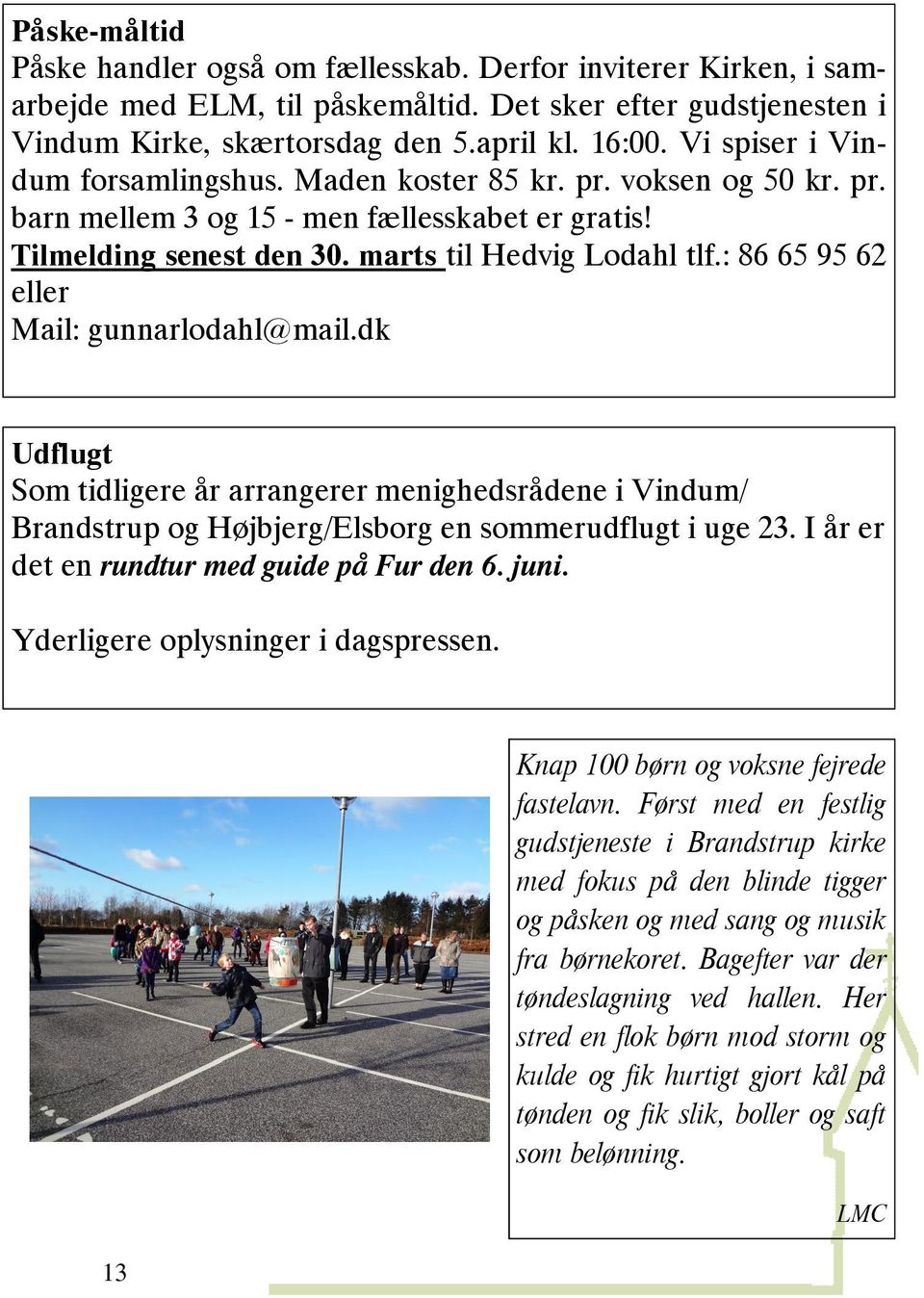 : 86 65 95 62 eller Mail: gunnarlodahl@mail.dk Udflugt Som tidligere år arrangerer menighedsrådene i Vindum/ Brandstrup og Højbjerg/Elsborg en sommerudflugt i uge 23.