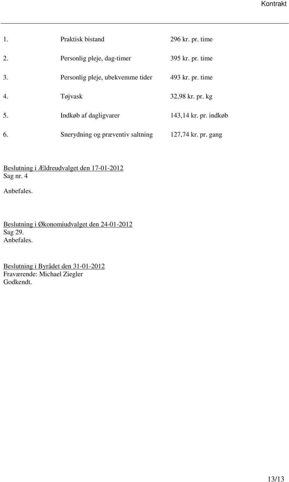 Snerydning og præventiv saltning 127,74 kr. pr. gang Beslutning i Ældreudvalget den 17-01-2012 Sag nr. 4 Anbefales.