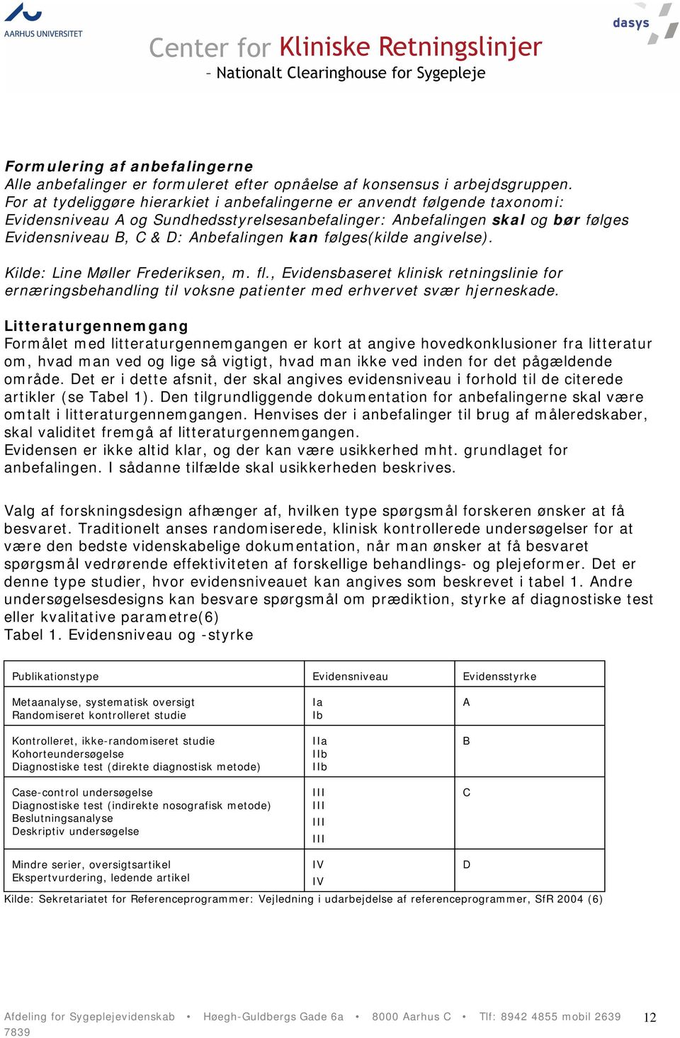 følges(kilde angivelse). Kilde: Line Møller Frederiksen, m. fl., Evidensbaseret klinisk retningslinie for ernæringsbehandling til voksne patienter med erhvervet svær hjerneskade.