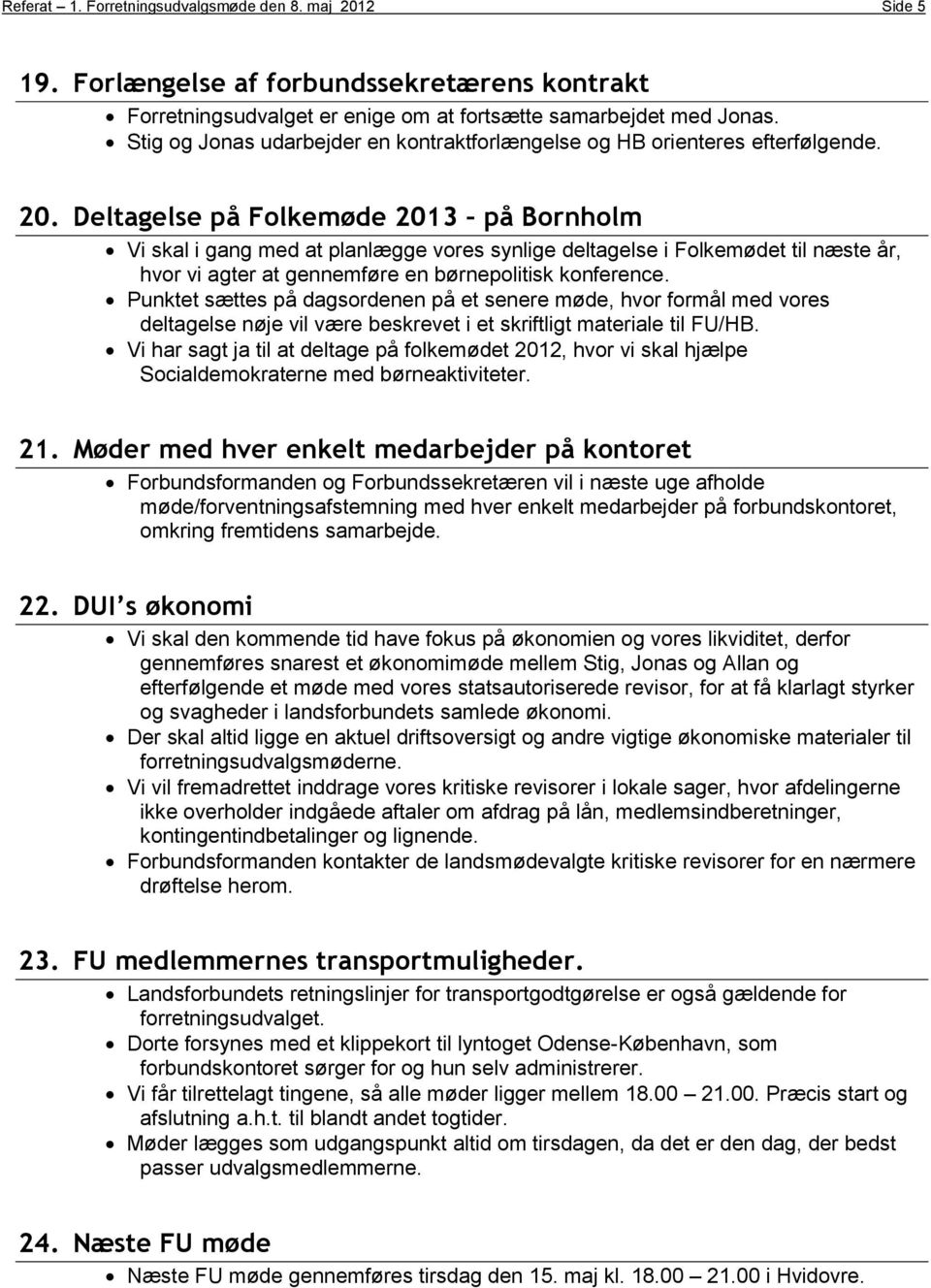 Deltagelse på Folkemøde 2013 på Bornholm Vi skal i gang med at planlægge vores synlige deltagelse i Folkemødet til næste år, hvor vi agter at gennemføre en børnepolitisk konference.