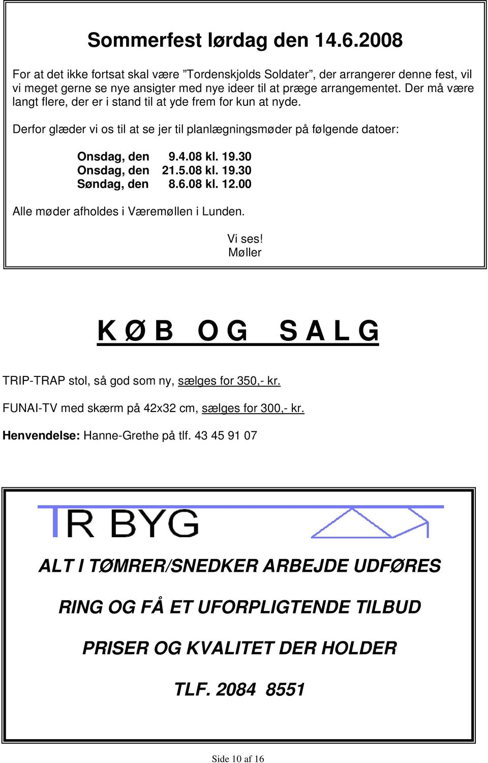 08 kl. 19.30 Søndag, den 8.6.08 kl. 12.00 Alle møder afholdes i Væremøllen i Lunden. Vi ses! Møller K Ø B O G S A L G TRIP-TRAP stol, så god som ny, sælges for 350,- kr.