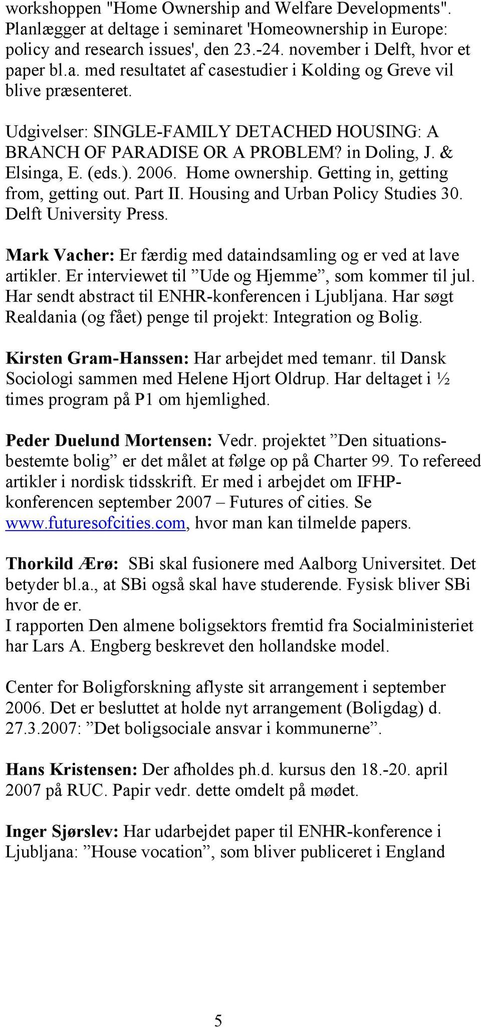 Housing and Urban Policy Studies 30. Delft University Press. Mark Vacher: Er færdig med dataindsamling og er ved at lave artikler. Er interviewet til Ude og Hjemme, som kommer til jul.