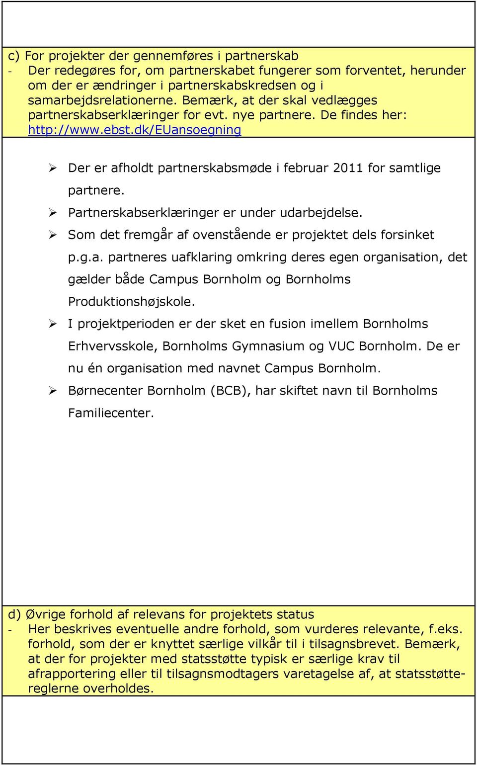 Partnerskabserklæringer er under udarbejdelse. Som det fremgår af ovenstående er projektet dels forsinket p.g.a. partneres uafklaring omkring deres egen organisation, det gælder både Campus Bornholm og Bornholms Produktionshøjskole.