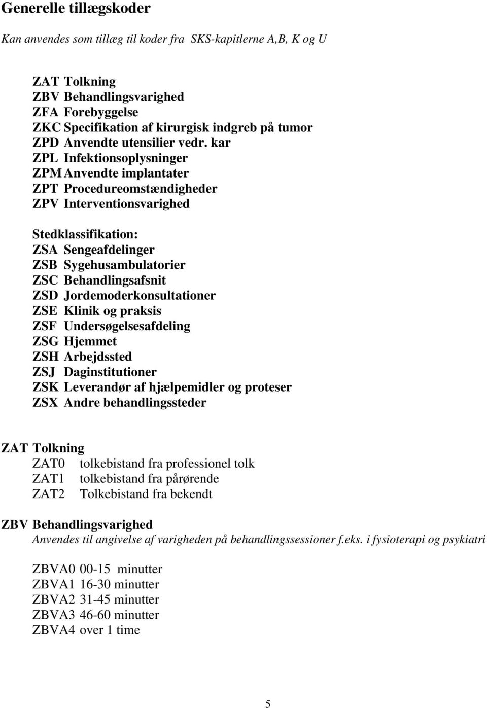 kar ZPL Infektionsoplysninger ZPM Anvendte implantater ZPT Procedureomstændigheder ZPV Interventionsvarighed Stedklassifikation: ZSA Sengeafdelinger ZSB Sygehusambulatorier ZSC Behandlingsafsnit ZSD