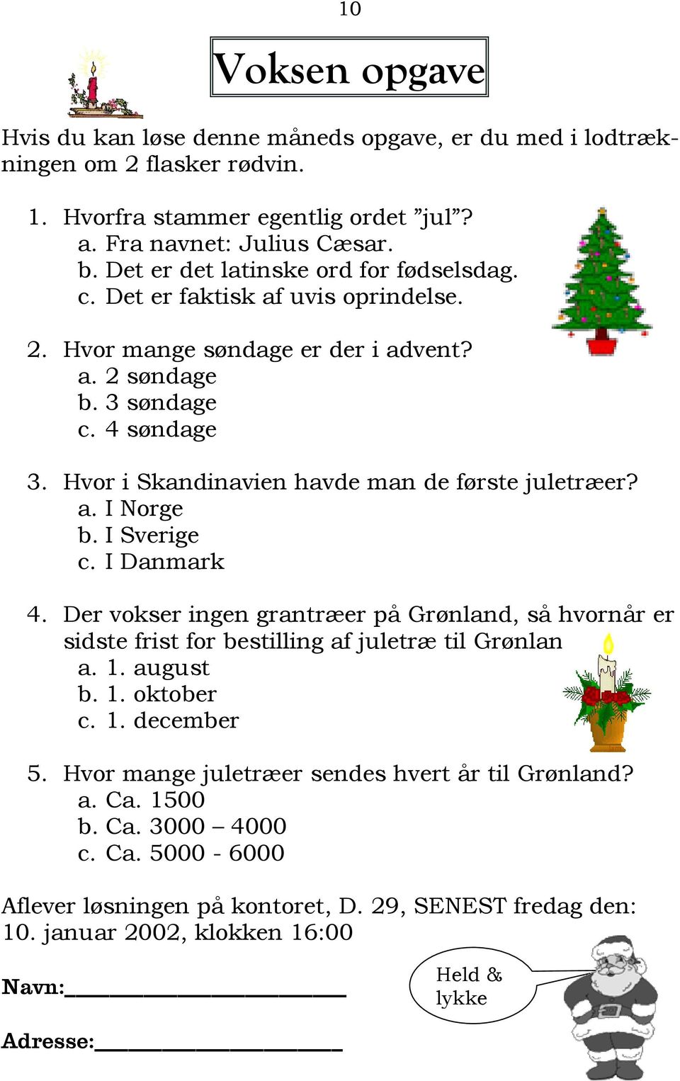 Hvor i Skandinavien havde man de første juletræer? a. I Norge b. I Sverige c. I Danmark 4. Der vokser ingen grantræer på Grønland, så hvornår er sidste frist for bestilling af juletræ til Grønland?