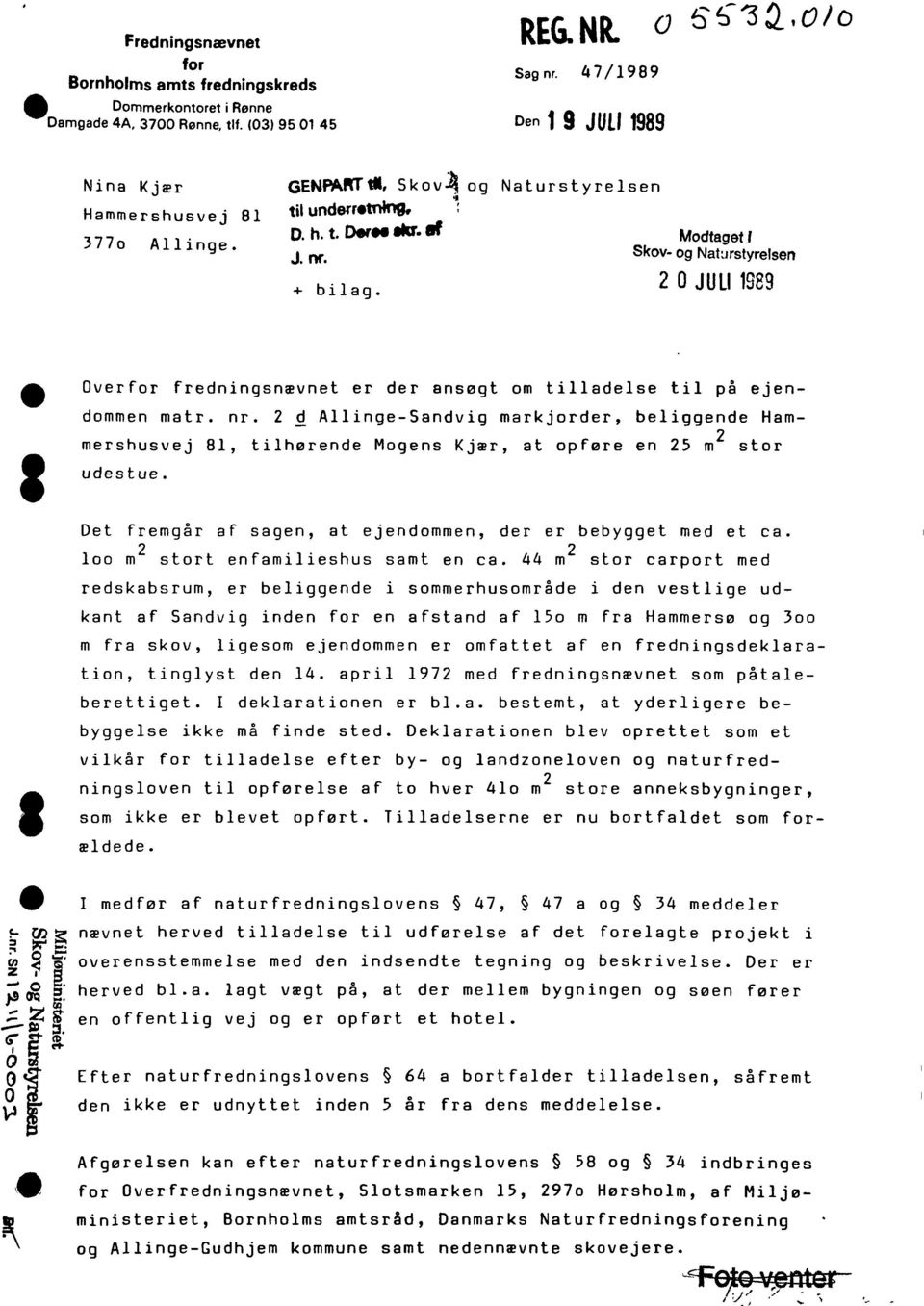 Naturstyrelsen Modtaget' Skov- og Nabrstyrelsen 2 O JULI 1989 I Overfor fredningsnævnet er der ansøgt om tilladelse til på ejendommen matr. nr.