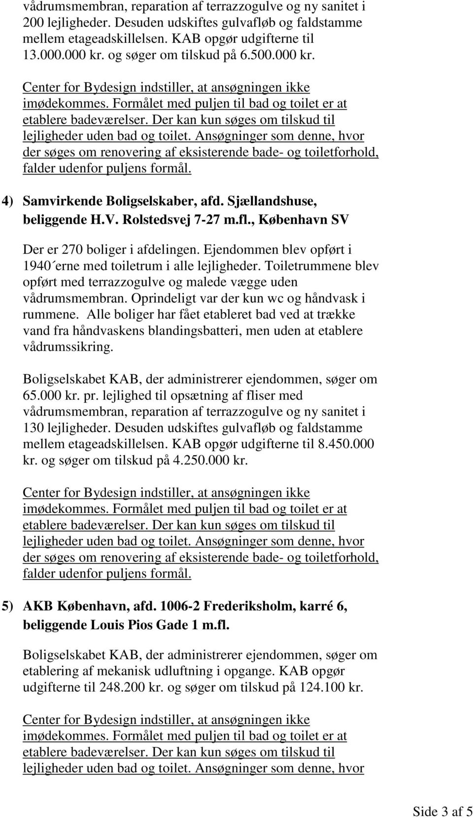 Desuden udskiftes gulvafløb og faldstamme mellem etageadskillelsen. KAB opgør udgifterne til 8.450.000 kr. og søger om tilskud på 4.250.000 kr. 5) AKB København, afd.