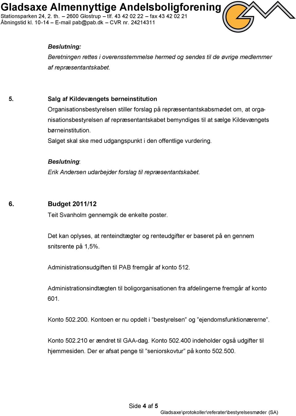 børneinstitution. Salget skal ske med udgangspunkt i den offentlige vurdering. Erik Andersen udarbejder forslag til repræsentantskabet. 6. Budget 2011/12 Teit Svanholm gennemgik de enkelte poster.