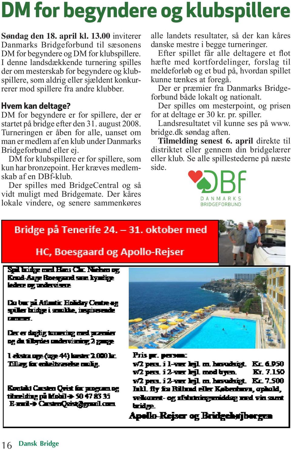 DM for begyndere er for spillere, der er startet på bridge efter den 31. august 2008. Turneringen er åben for alle, uanset om man er medlem af en klub under Danmarks Bridgeforbund eller ej.