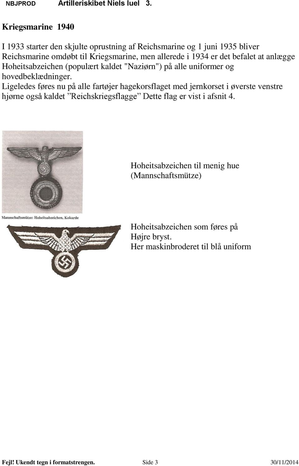 Ligeledes føres nu på alle fartøjer hagekorsflaget med jernkorset i øverste venstre hjørne også kaldet Reichskriegsflagge Dette flag er vist i afsnit