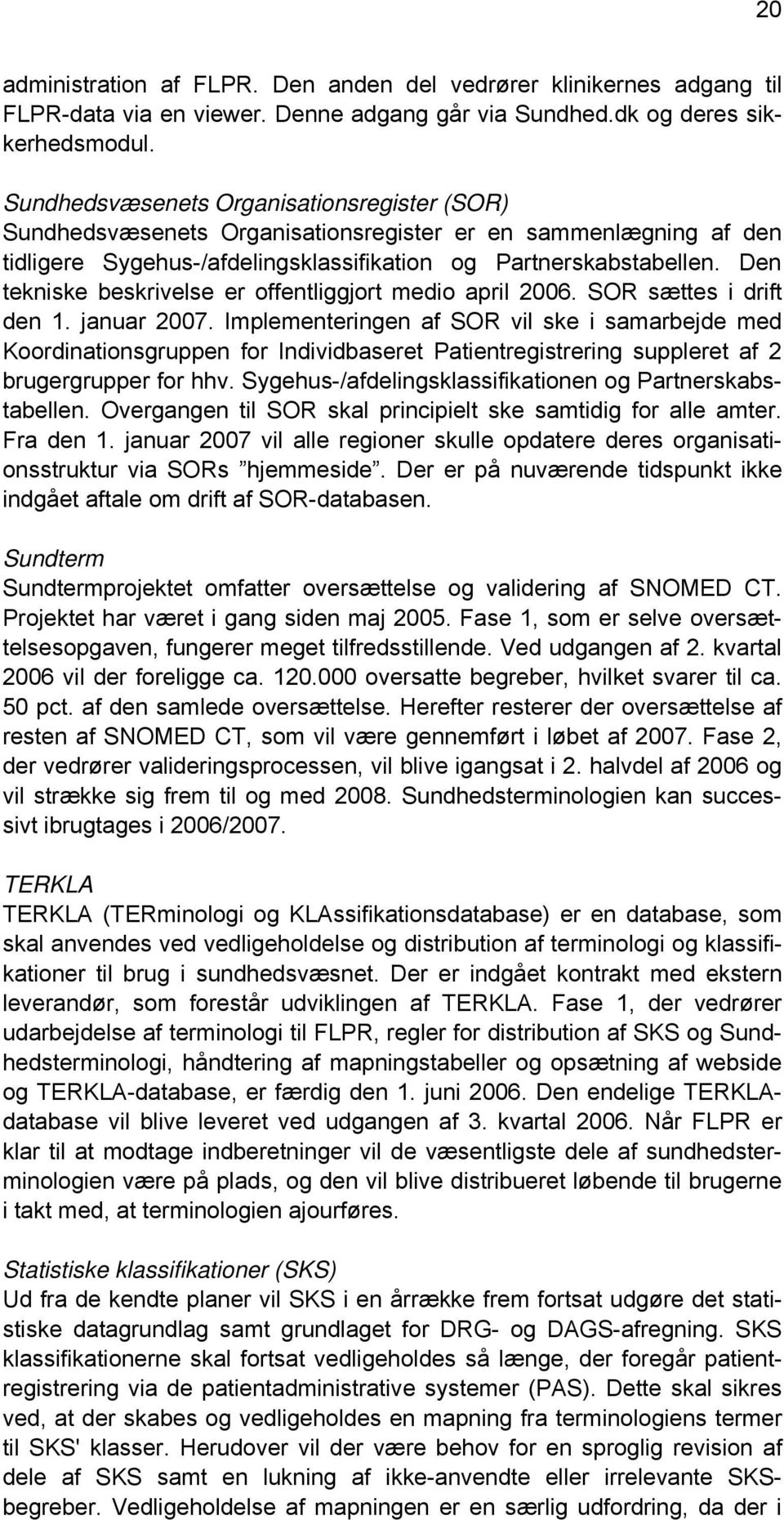 Den tekniske beskrivelse er offentliggjort medio april 2006. SOR sættes i drift den 1. januar 2007.
