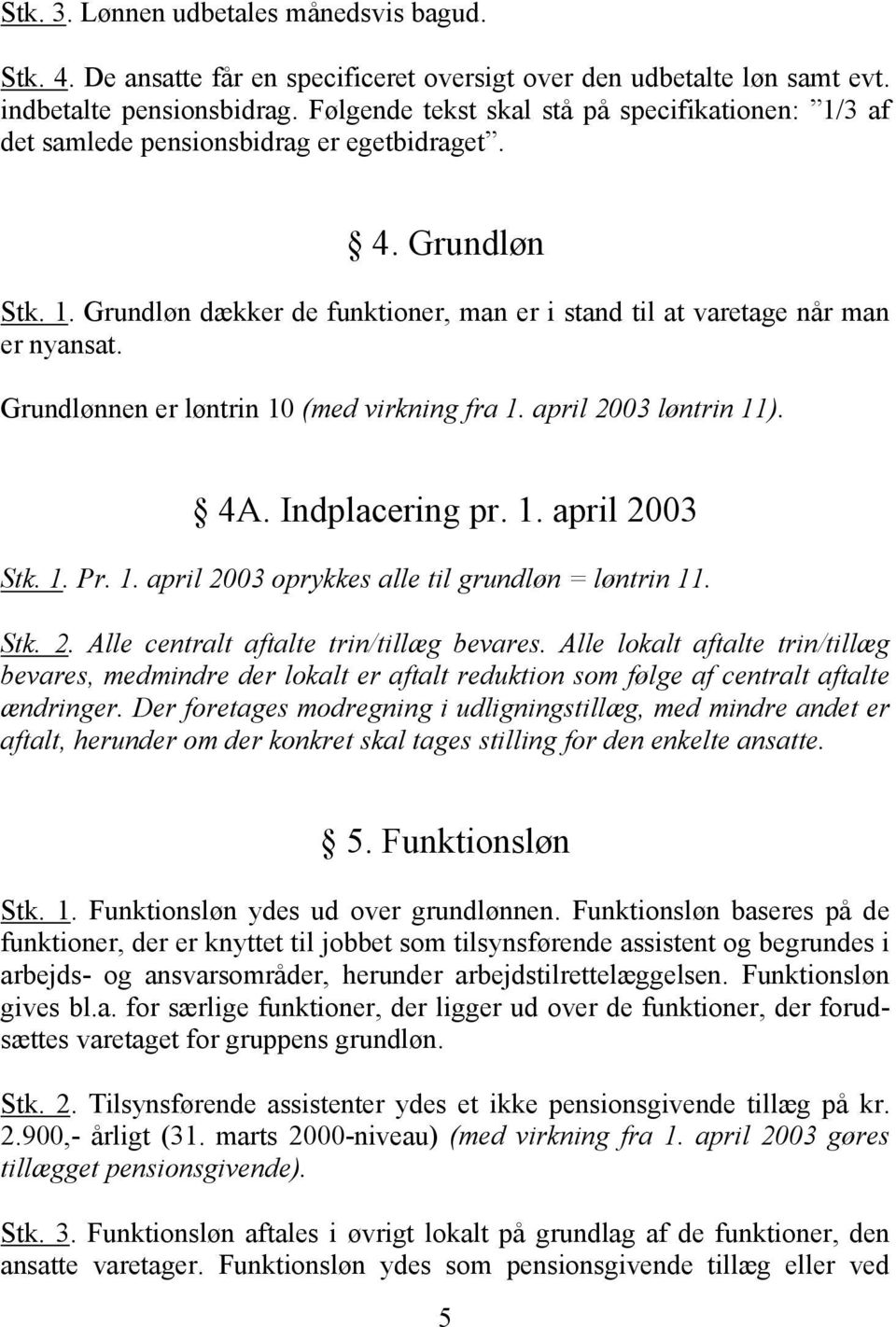Grundlønnen er løntrin 10 (med virkning fra 1. april 2003 løntrin 11). 4A. Indplacering pr. 1. april 2003 Stk. 1. Pr. 1. april 2003 oprykkes alle til grundløn = løntrin 11. Stk. 2. Alle centralt aftalte trin/tillæg bevares.