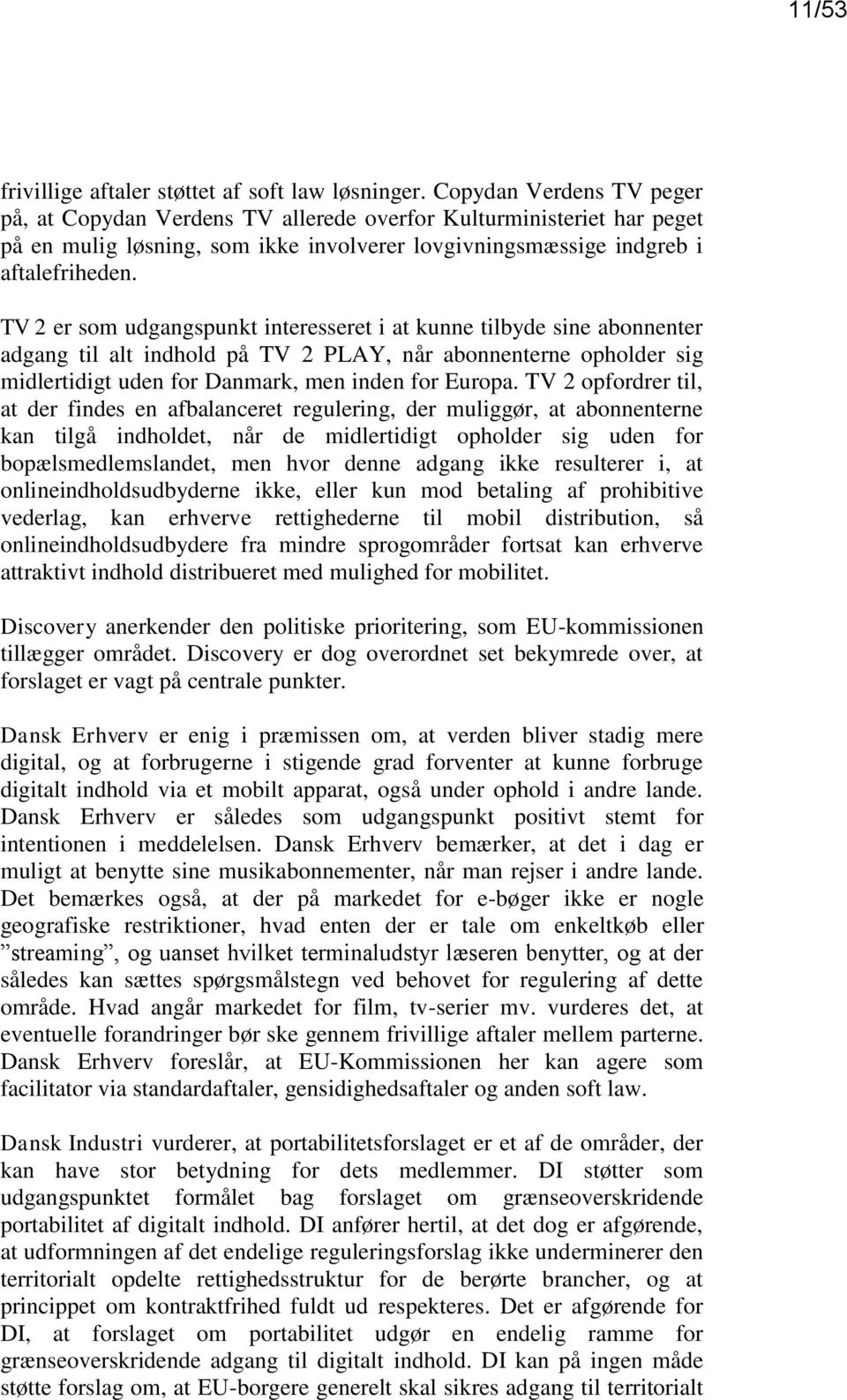 TV 2 er som udgangspunkt interesseret i at kunne tilbyde sine abonnenter adgang til alt indhold på TV 2 PLAY, når abonnenterne opholder sig midlertidigt uden for Danmark, men inden for Europa.