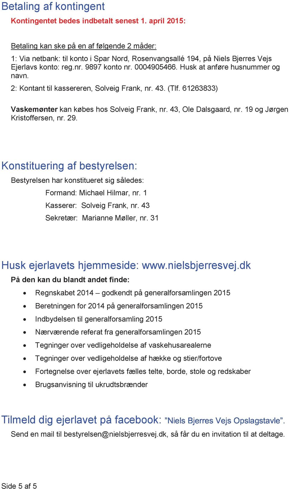 Husk at anføre husnummer og navn. 2: Kontant til kassereren, Solveig Frank, nr. 43. (Tlf. 61263833) Vaskemønter kan købes hos Solveig Frank, nr. 43, Ole Dalsgaard, nr. 19 og Jørgen Kristoffersen, nr.