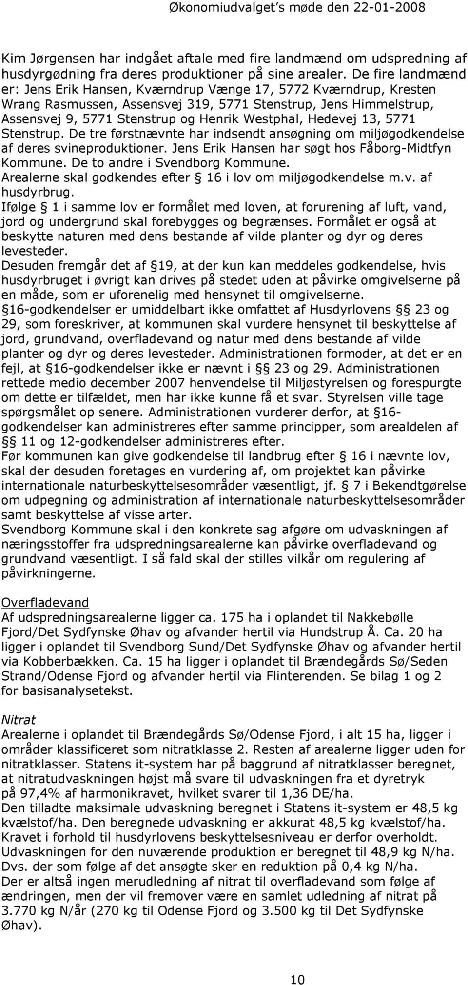 Hedevej 13, 5771 Stenstrup. De tre førstnævnte har indsendt ansøgning om miljøgodkendelse af deres svineproduktioner. Jens Erik Hansen har søgt hos Fåborg-Midtfyn Kommune.