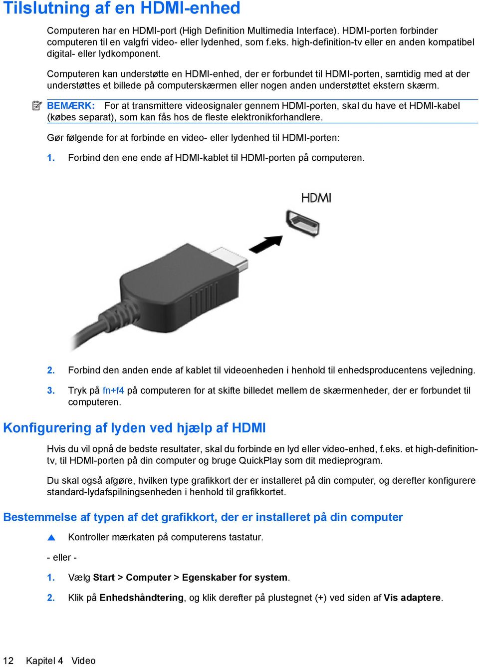 Computeren kan understøtte en HDMI-enhed, der er forbundet til HDMI-porten, samtidig med at der understøttes et billede på computerskærmen eller nogen anden understøttet ekstern skærm.