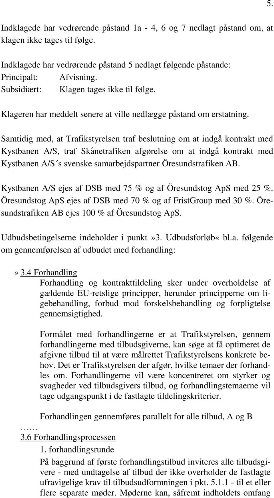 Samtidig med, at Trafikstyrelsen traf beslutning om at indgå kontrakt med Kystbanen A/S, traf Skånetrafiken afgørelse om at indgå kontrakt med Kystbanen A/S s svenske samarbejdspartner