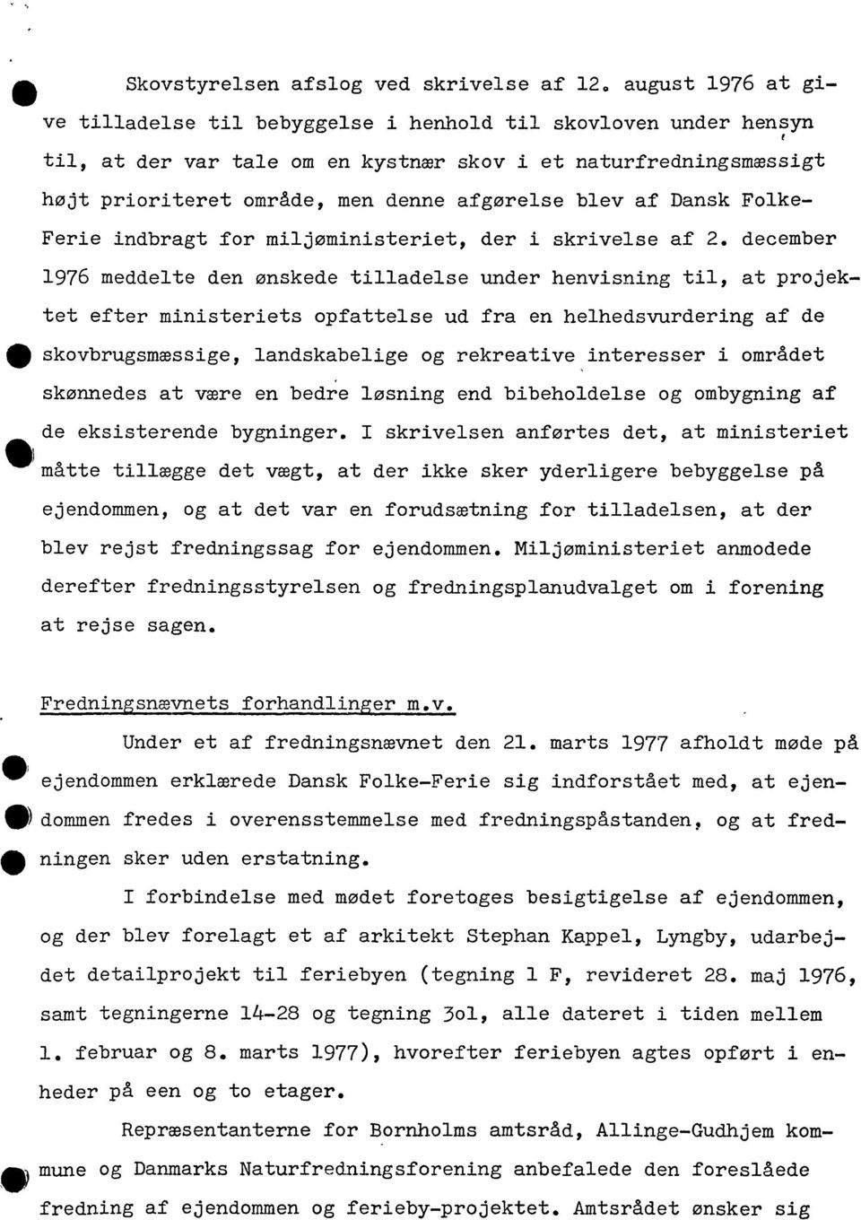 december 1976 meddelte den ønskede tilladelse under henvisning til, at projektet efter ministeriets opfattelse ud fra en helhedsvurdering af de tt skovbrugsmæssige, landskabelige og rekreative