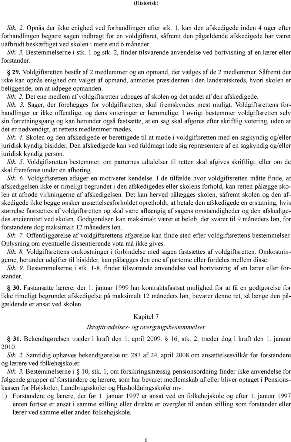 Stk. 3. Bestemmelserne i stk. 1 og stk. 2, finder tilsvarende anvendelse ved bortvisning af en lærer eller forstander. 29.