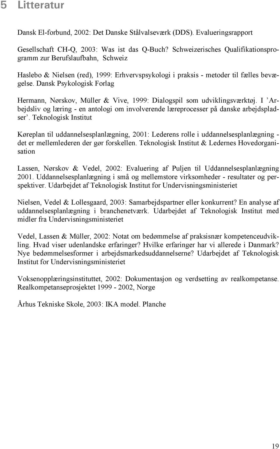 Dansk Psykologisk Forlag Hermann, Nørskov, Müller & Vive, 1999: Dialogspil som udviklingsværktøj. I Arbejdsliv og læring - en antologi om involverende læreprocesser på danske arbejdspladser.