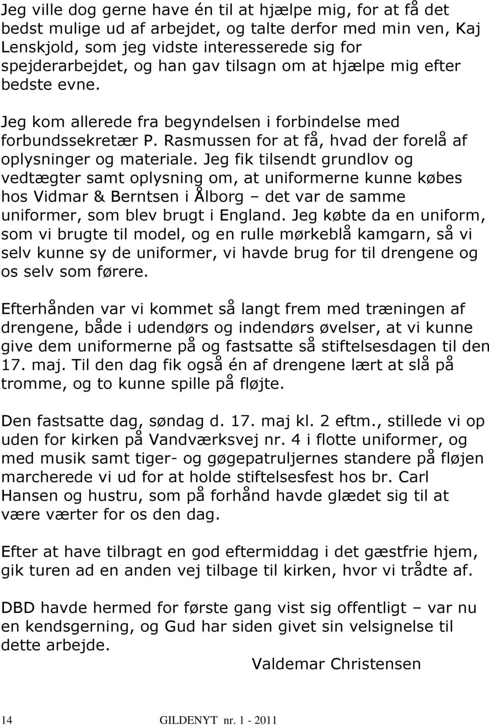 Jeg fik tilsendt grundlov og vedtægter samt oplysning om, at uniformerne kunne købes hos Vidmar & Berntsen i Ålborg det var de samme uniformer, som blev brugt i England.