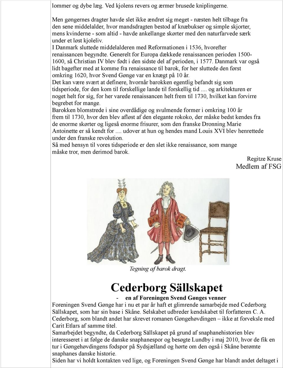 ankellange skørter med den naturfarvede særk under et løst kjoleliv. I Danmark sluttede middelalderen med Reformationen i 1536, hvorefter renaissancen begyndte.