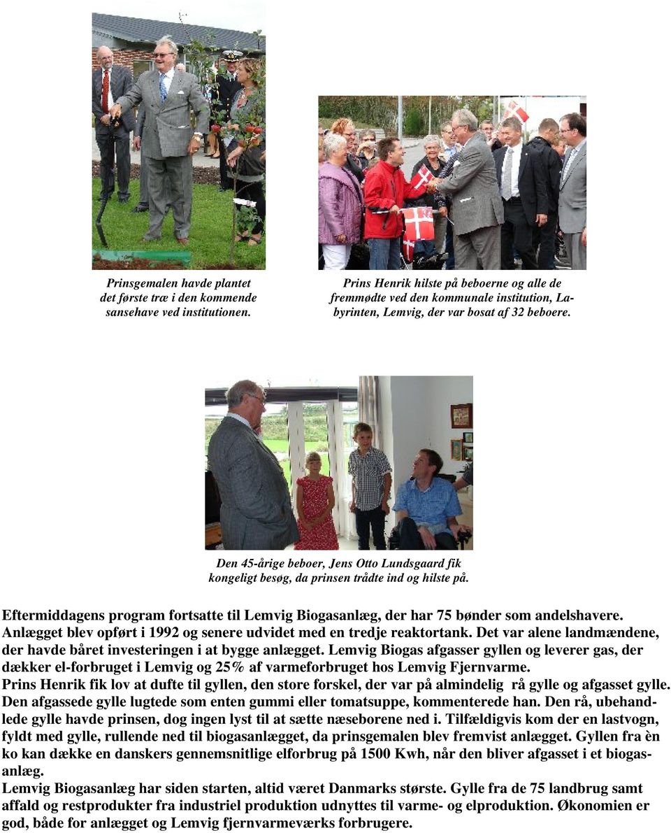 Den 45-årige beboer, Jens Otto Lundsgaard fik kongeligt besøg, da prinsen trådte ind og hilste på. Eftermiddagens program fortsatte til Lemvig Biogasanlæg, der har 75 bønder som andelshavere.