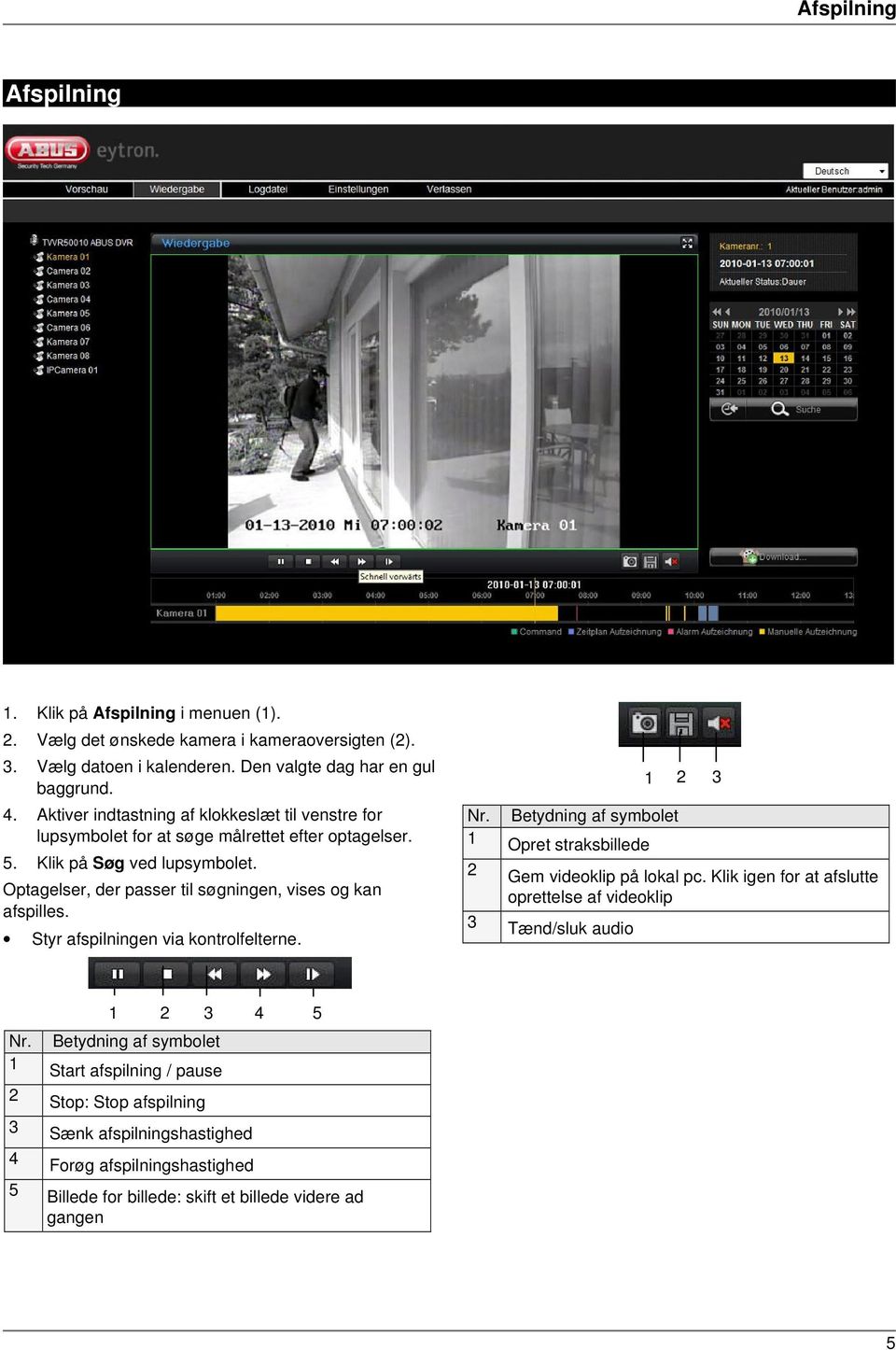 Optagelser, der passer til søgningen, vises og kan afspilles. Styr afspilningen via kontrolfelterne. Nr. 1 Betydning af symbolet Opret straksbillede 1 2 3 2 Gem videoklip på lokal pc.