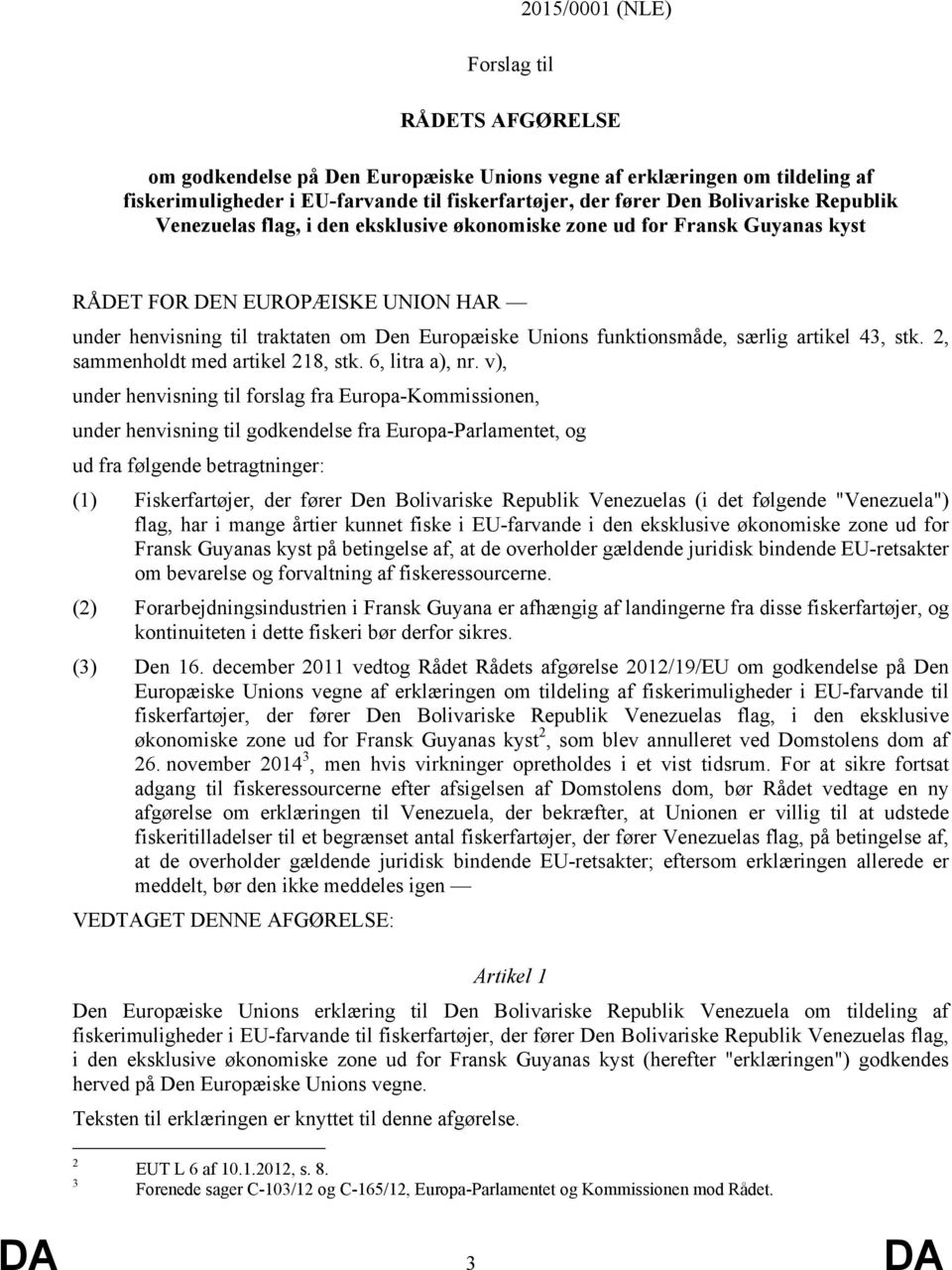 v), under henvisning til forslag fra Europa-Kommissionen, under henvisning til godkendelse fra Europa-Parlamentet, og ud fra følgende betragtninger: (1) Fiskerfartøjer, der fører Den Bolivariske