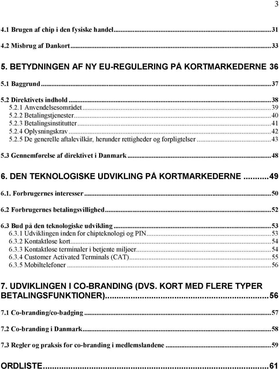 3 Gennemførelse af direktivet i Danmark...48 6. DEN TEKNOLOGISKE UDVIKLING PÅ KORTMARKEDERNE...49 6.1. Forbrugernes interesser...50 6.2 Forbrugernes betalingsvillighed...52 6.