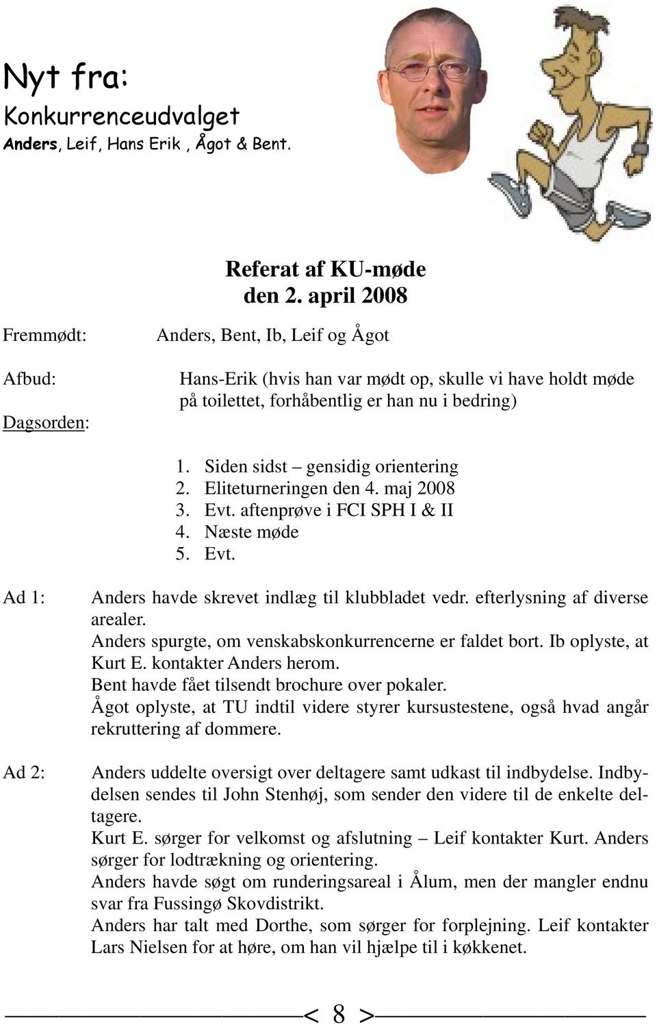Siden sidst gensidig orientering 2. Eliteturneringen den 4. maj 2008 3. Evt. aftenprøve i FCI SPH I & II 4. Næste møde 5. Evt. Ad 1: Ad 2: Anders havde skrevet indlæg til klubbladet vedr.