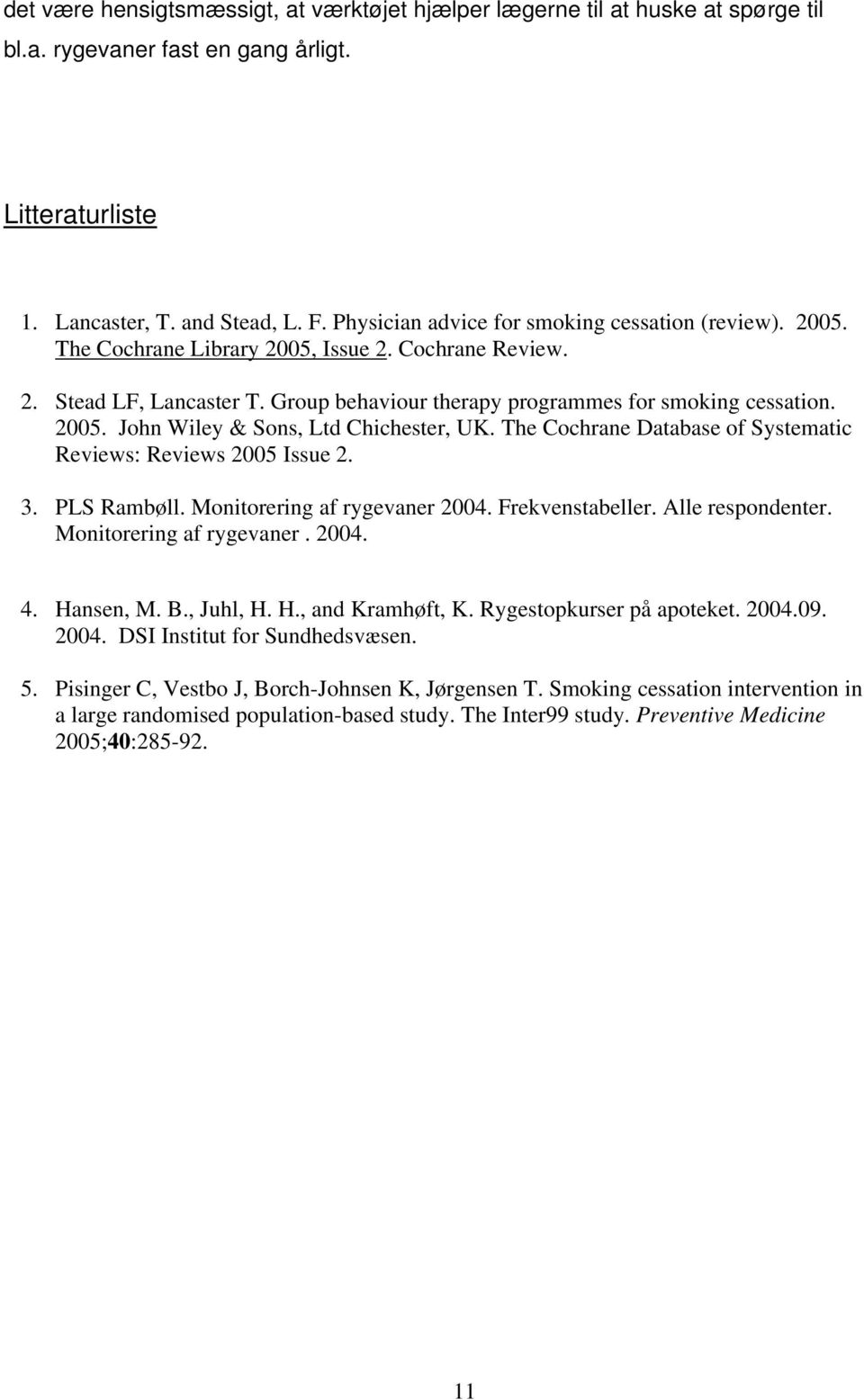 The Cochrane Database of Systematic Reviews: Reviews 2005 Issue 2. 3. PLS Rambøll. Monitorering af rygevaner 2004. Frekvenstabeller. Alle respondenter. Monitorering af rygevaner. 2004. 4. Hansen, M.
